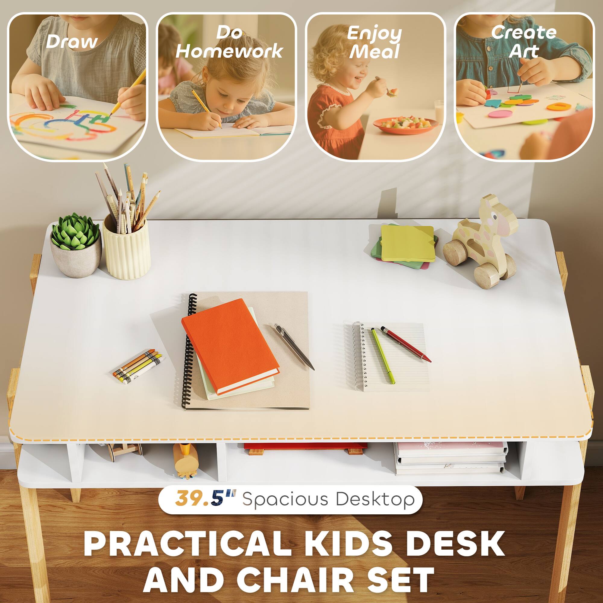 Draw  
Do Homework  
Enjoy Meal  
Create Art  

39.5" Spacious Desktop  

PRACTICAL KIDS DESK AND CHAIR SET