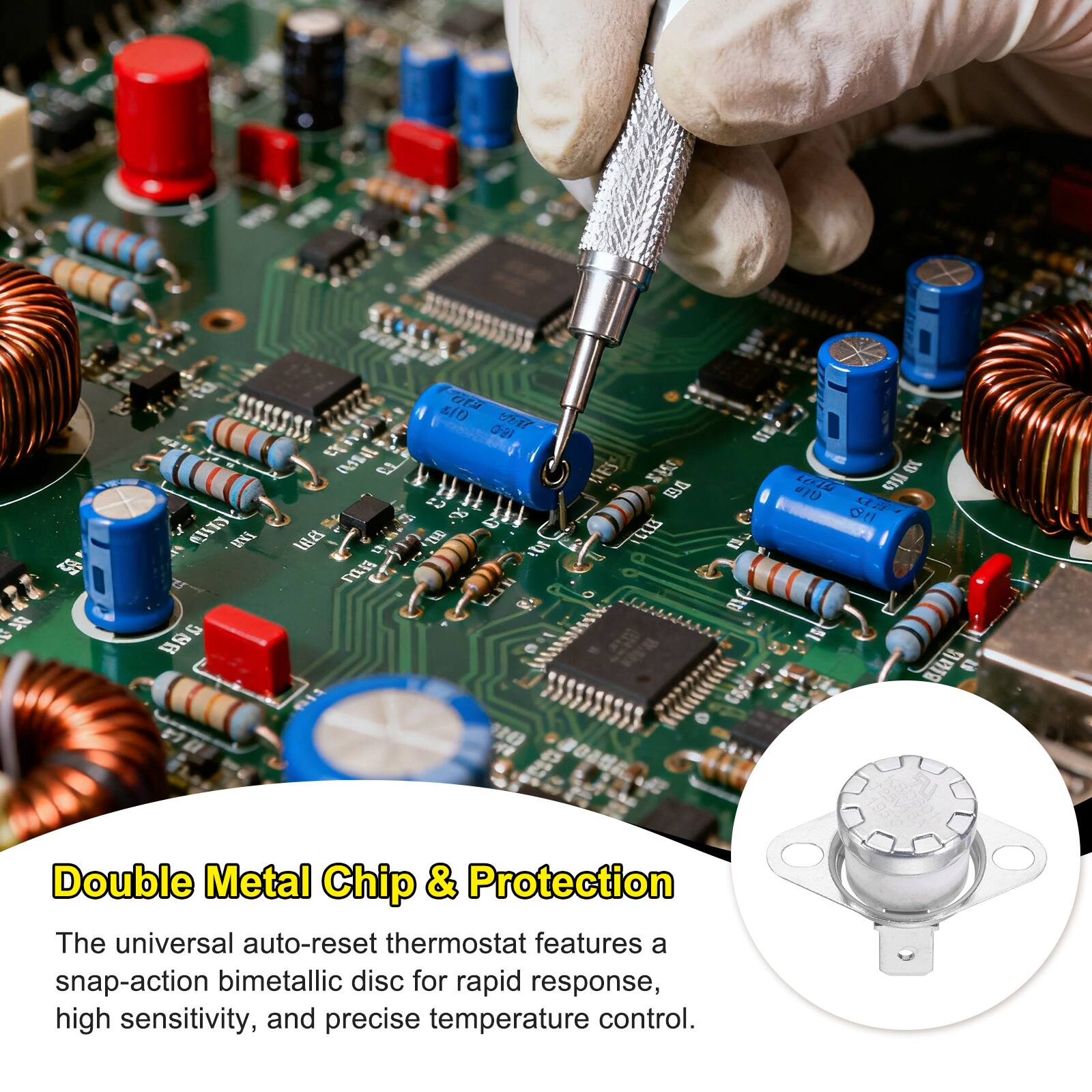 Double Metal Chip & Protection

The universal auto-reset thermostat features a snap-action bimetallic disc for rapid response, high sensitivity, and precise temperature control.