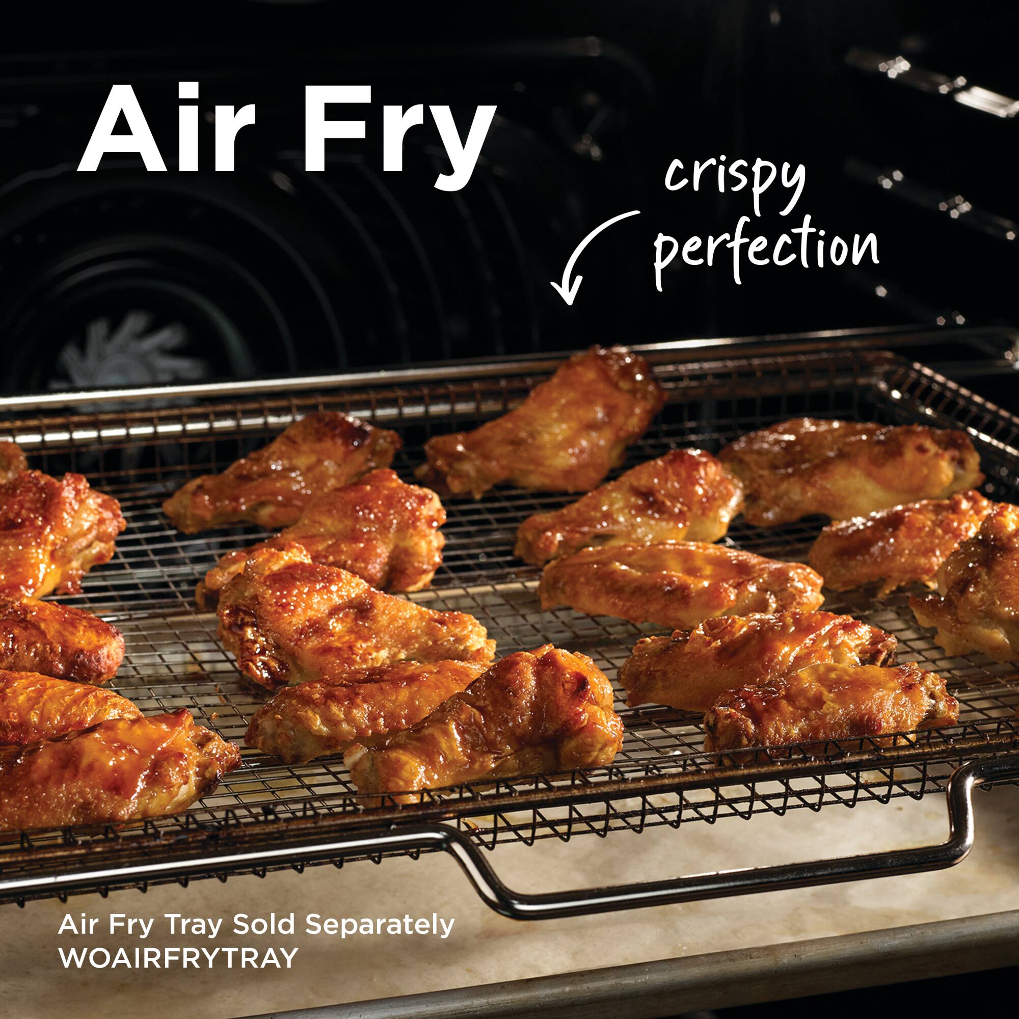 Air Fry  
crispy perfection  

Air Fry Tray Sold Separately  
WOAIRFRYTRAY