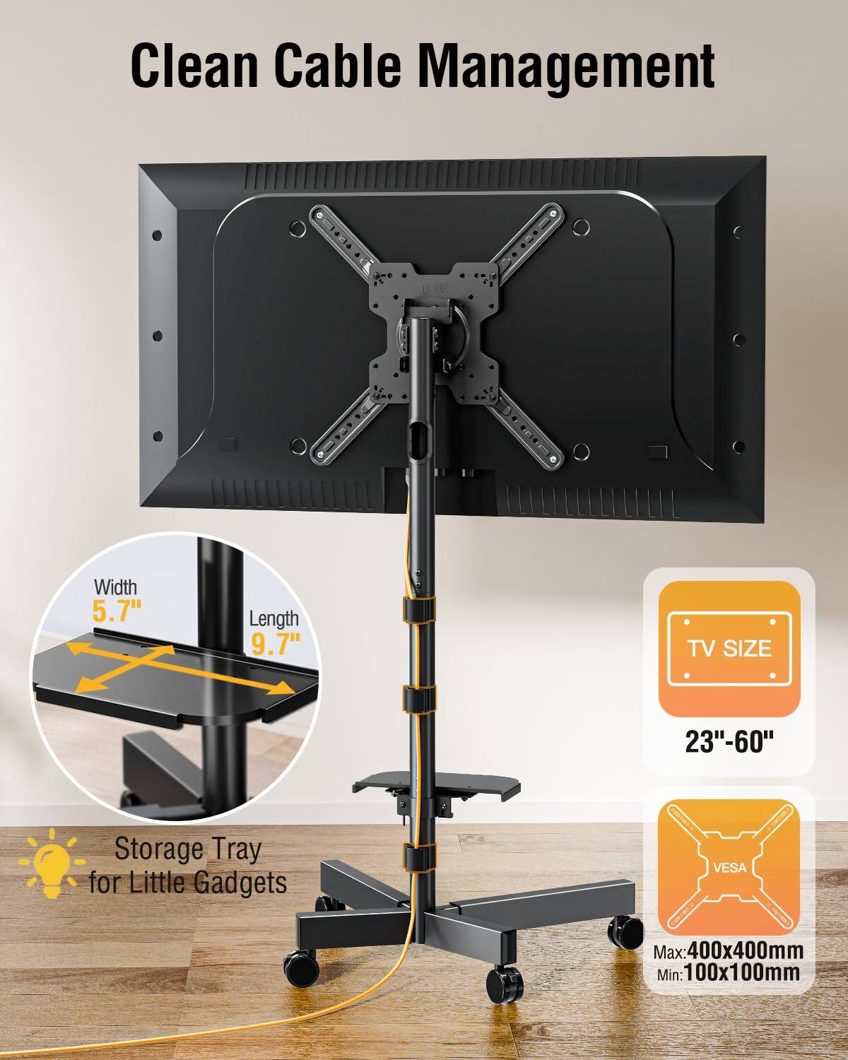 Clean Cable Management

Width 5.7"  
Length 9.7"  
TV SIZE 23"-60"  
Storage Tray for Little Gadgets  
VESA Max: 400x400mm  
Min: 100x100mm