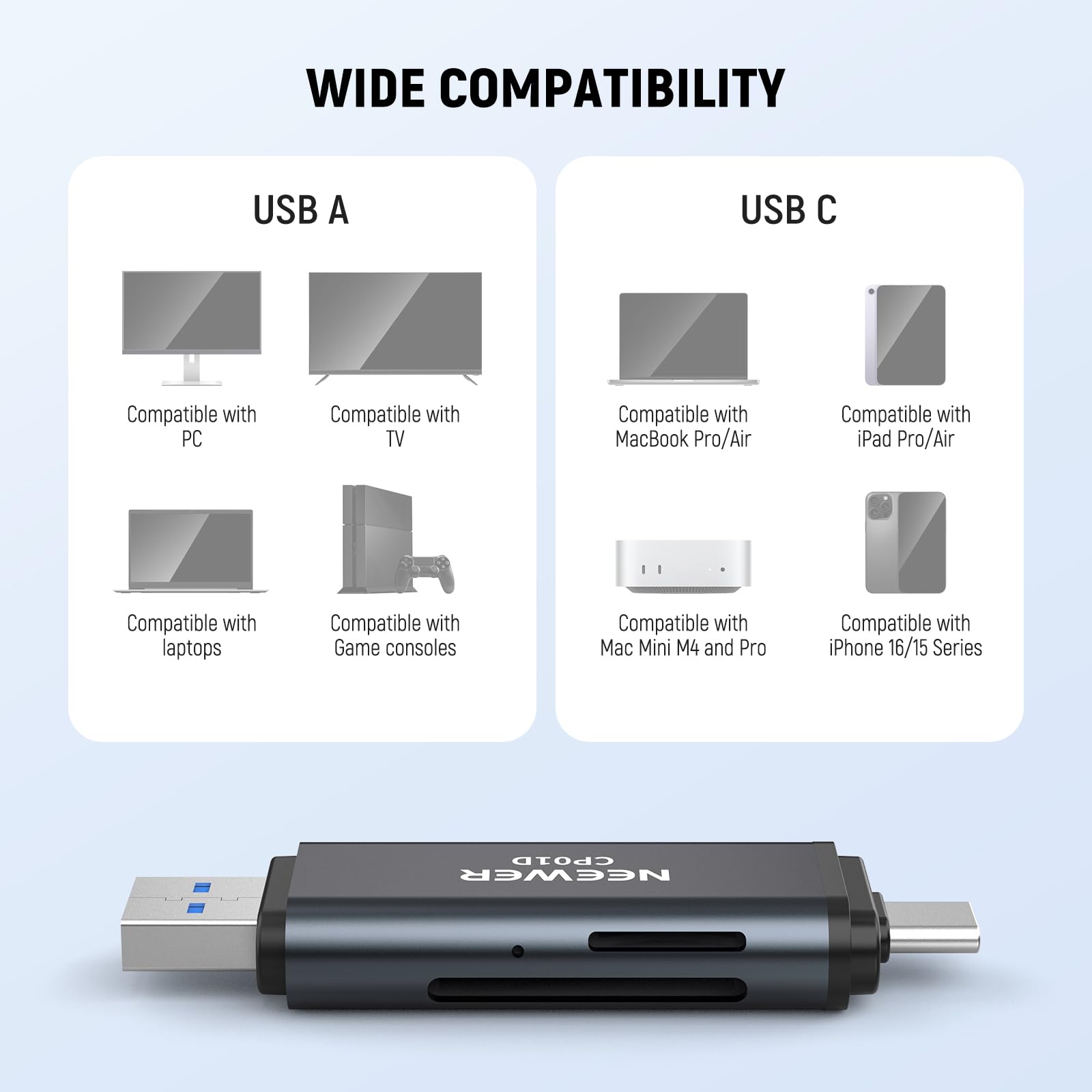 WIDE COMPATIBILITY

USB A
- Compatible with PC
- Compatible with TV
- Compatible with laptops
- Compatible with Game consoles

USB C
- Compatible with MacBook Pro/Air
- Compatible with iPad Pro/Air
- Compatible with Mac Mini M4 and Pro
- Compatible with iPhone 16/15 Series

NEEWER