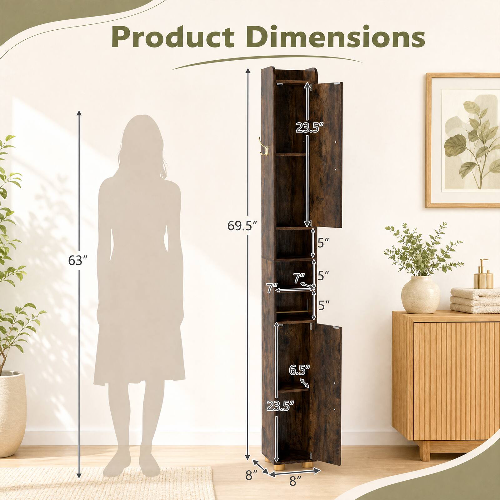 Product Dimensions: 23.5" x 63" x 69.5"  
Width: 7"  
Depth: 5"  
Shelf Depth: 5"  
Shelf Height: 6.5"  
B: 23.5"  
Width: 8"  
Depth: 8"