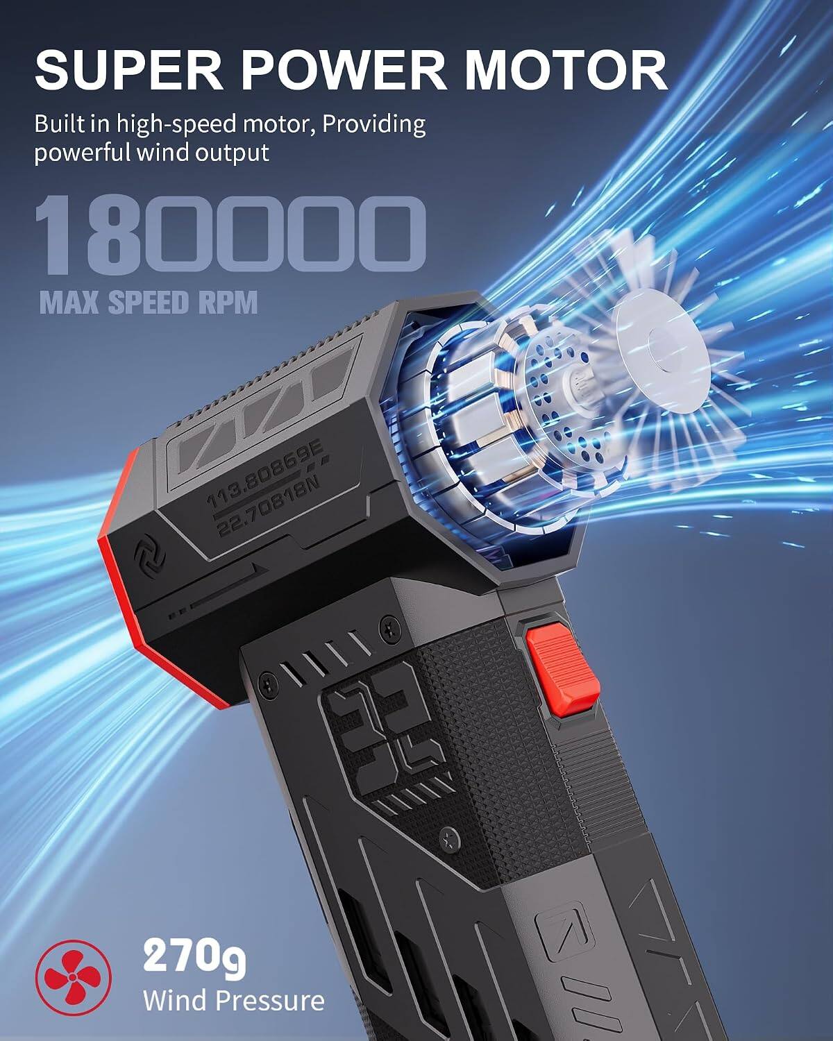 SUPER POWER MOTOR  
Built in high-speed motor, Providing powerful wind output  
180000 MAX SPEED RPM  
113.80869E 113 22.70818N  
270g Wind Pressure