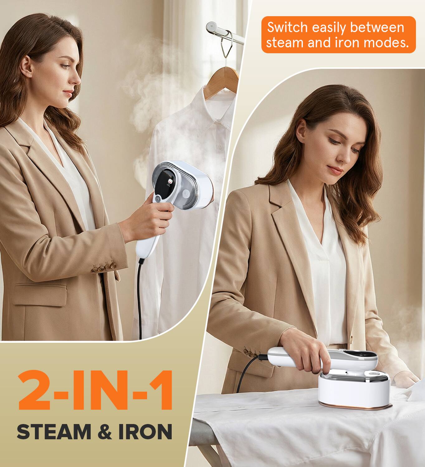 Switch easily between steam and iron modes.  
2-IN-1 STEAM & IRON