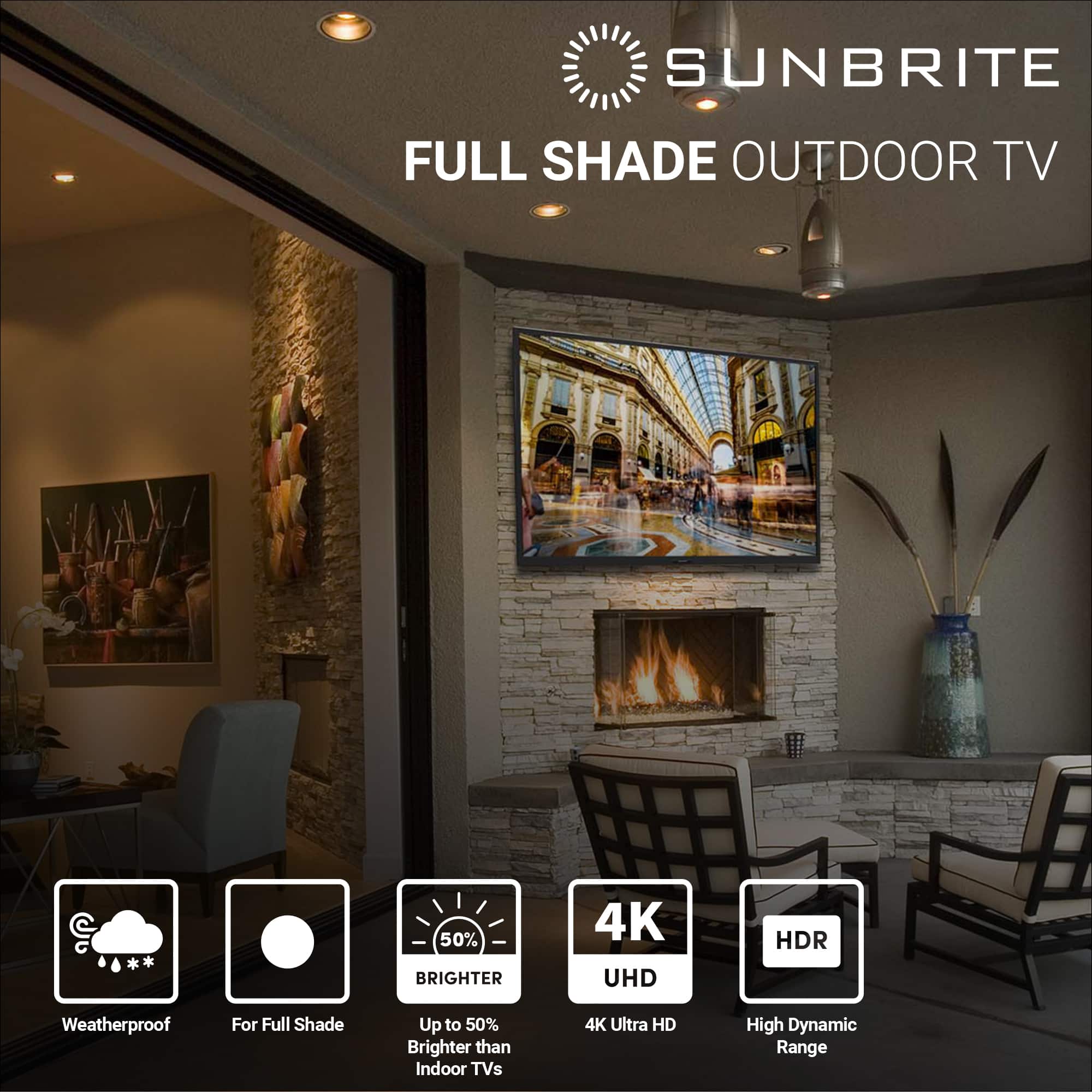 SUNBRITE FULL SHADE OUTDOOR TV 50% BRIGHTER 4K UHD HDR Weatherproof For Full Shade Up to 50% Brighter than Indoor TVs 4K Ultra HD High Dynamic Range