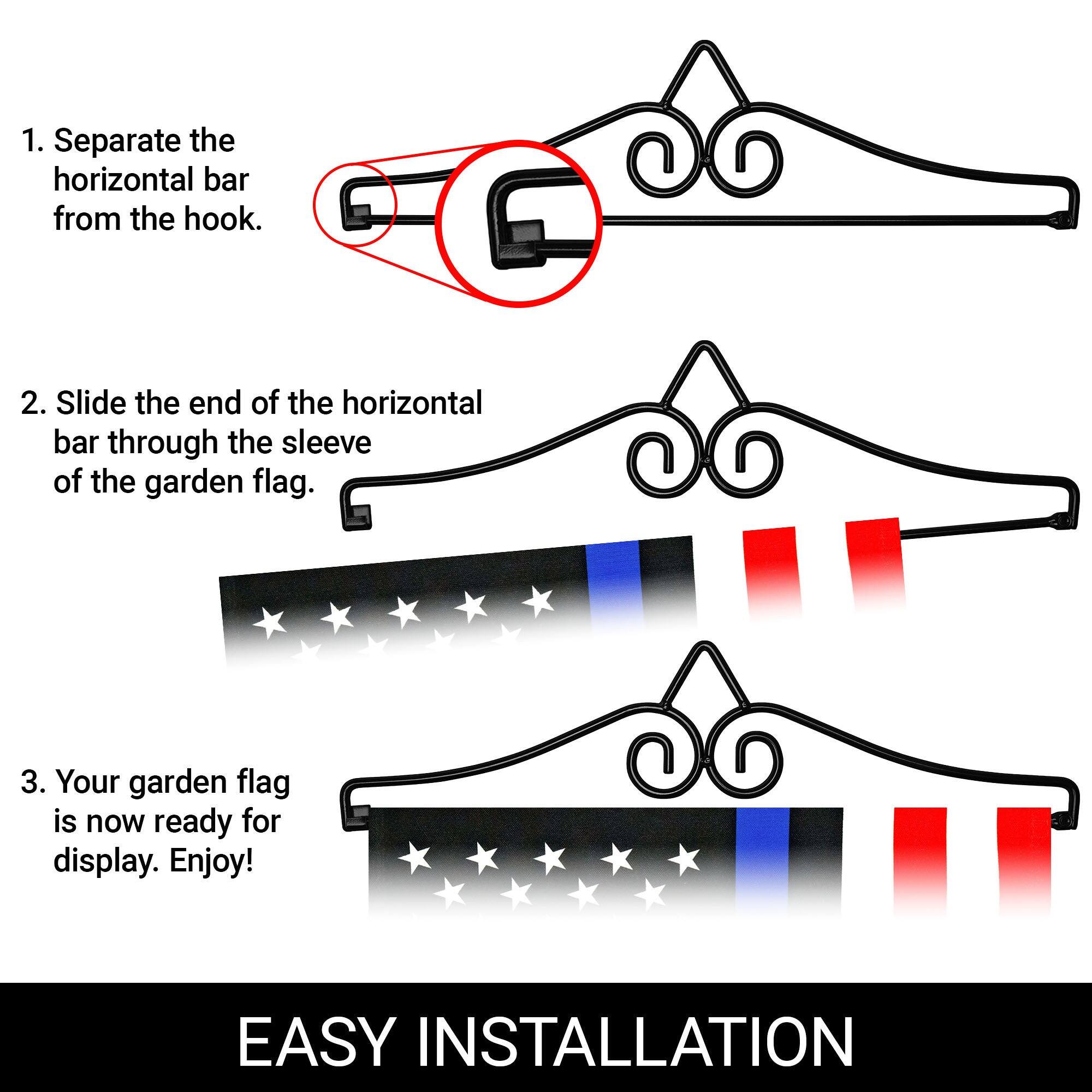 1. Separate the horizontal bar from the hook.
2. Slide the end of the horizontal bar through the sleeve of the garden flag.
3. Your garden flag is now ready for display. Enjoy!

EASY INSTALLATION