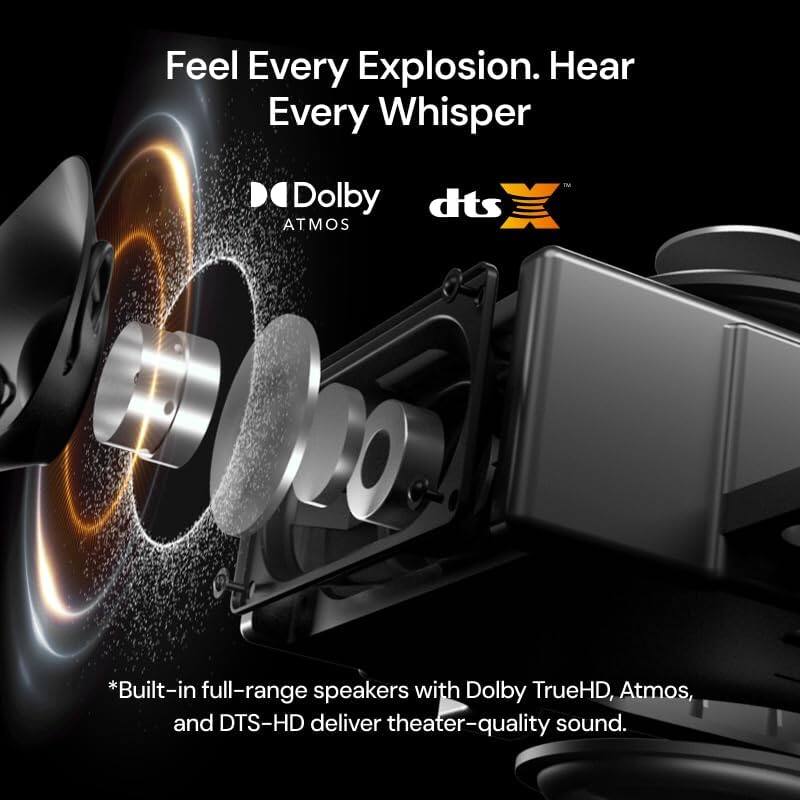 Feel Every Explosion. Hear Every Whisper

Dolby ATMOS dts

*Built-in full-range speakers with Dolby TrueHD, Atmos, and DTS-HD deliver theater-quality sound.