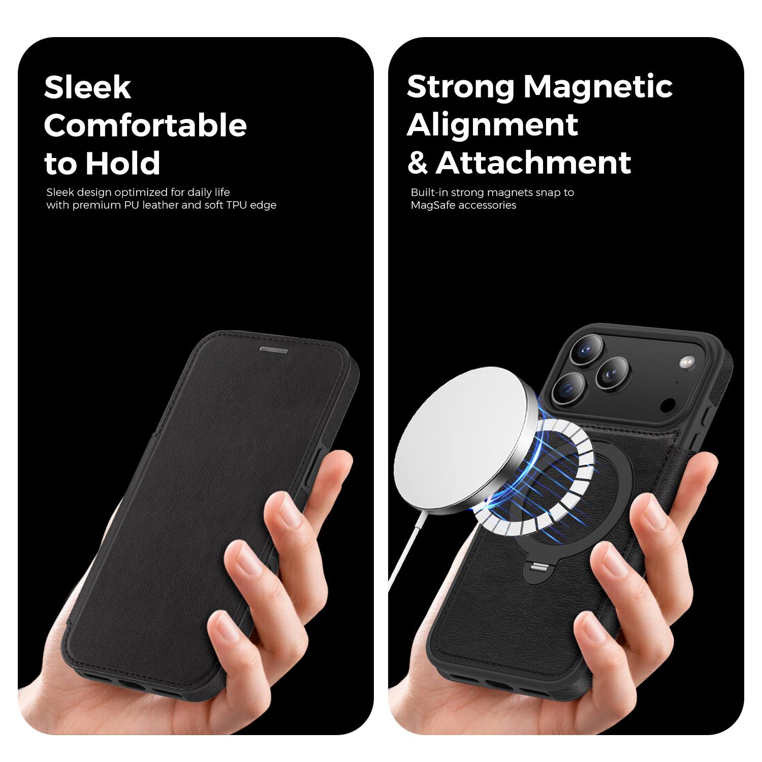 Sleek  
Comfortable to Hold  
Sleek design optimized for daily life with premium PU leather and soft TPU edge  

Strong Magnetic Alignment & Attachment  
Built-in strong magnets snap to MagSafe accessories