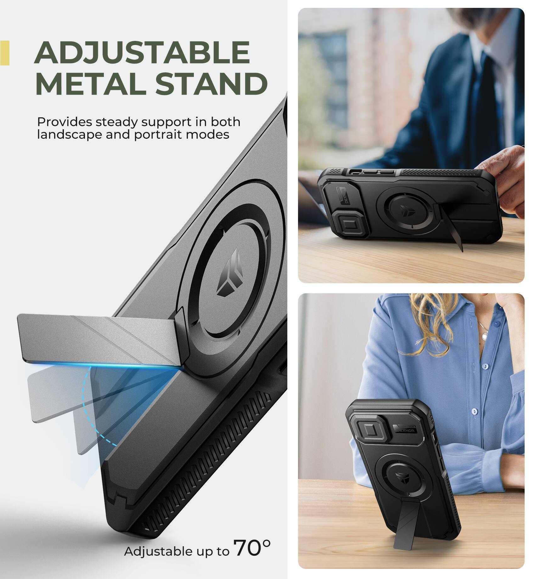 ADJUSTABLE METAL STAND  
Provides steady support in both landscape and portrait modes  
Adjustable up to 70°