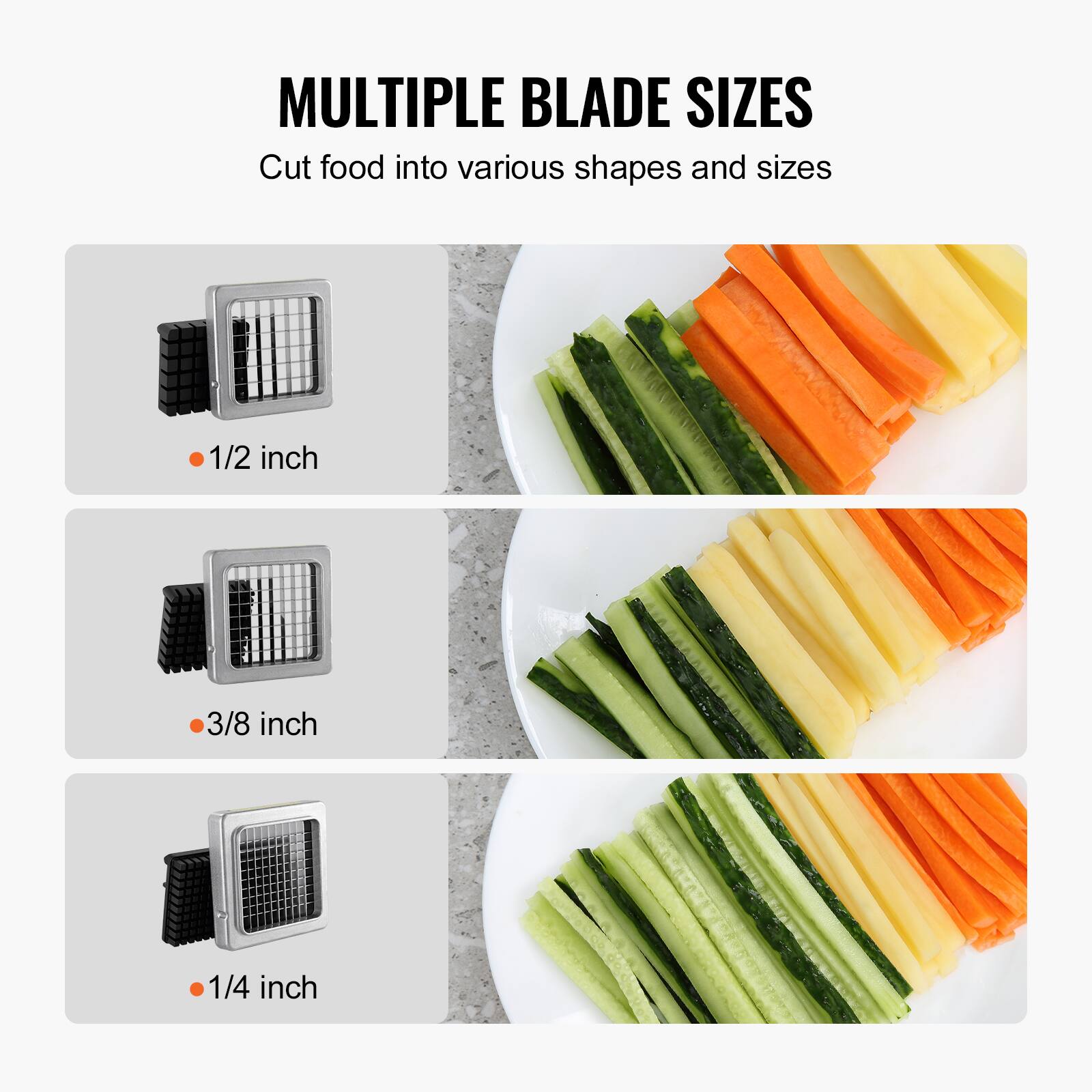 MULTIPLE BLADE SIZES  
Cut food into various shapes and sizes  

- 1/2 inch  
- 3/8 inch  
- 1/4 inch