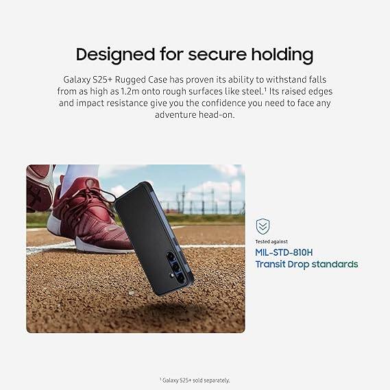 Designed for secure holding

Galaxy S25+ Rugged Case has proven its ability to withstand falls from as high as 1.2m onto rough surfaces like steel. Its raised edges and impact resistance give you the confidence you need to face any adventure head-on.

Tested against MIL-STD-810H Transit Drop standards

Galaxy S25+ sold separately.