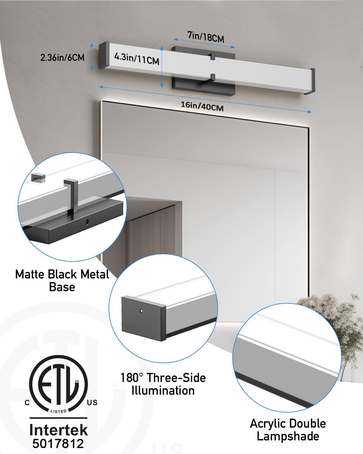 - 2.36in/6CM
- 4.3in/11CM
- 7in/18CM
- 16in/40CM

- Matte Black Metal Base

- 180° Three-Side Illumination

- Acrylic Double Lampshade

- ETL Listed
- Intertek 5017812