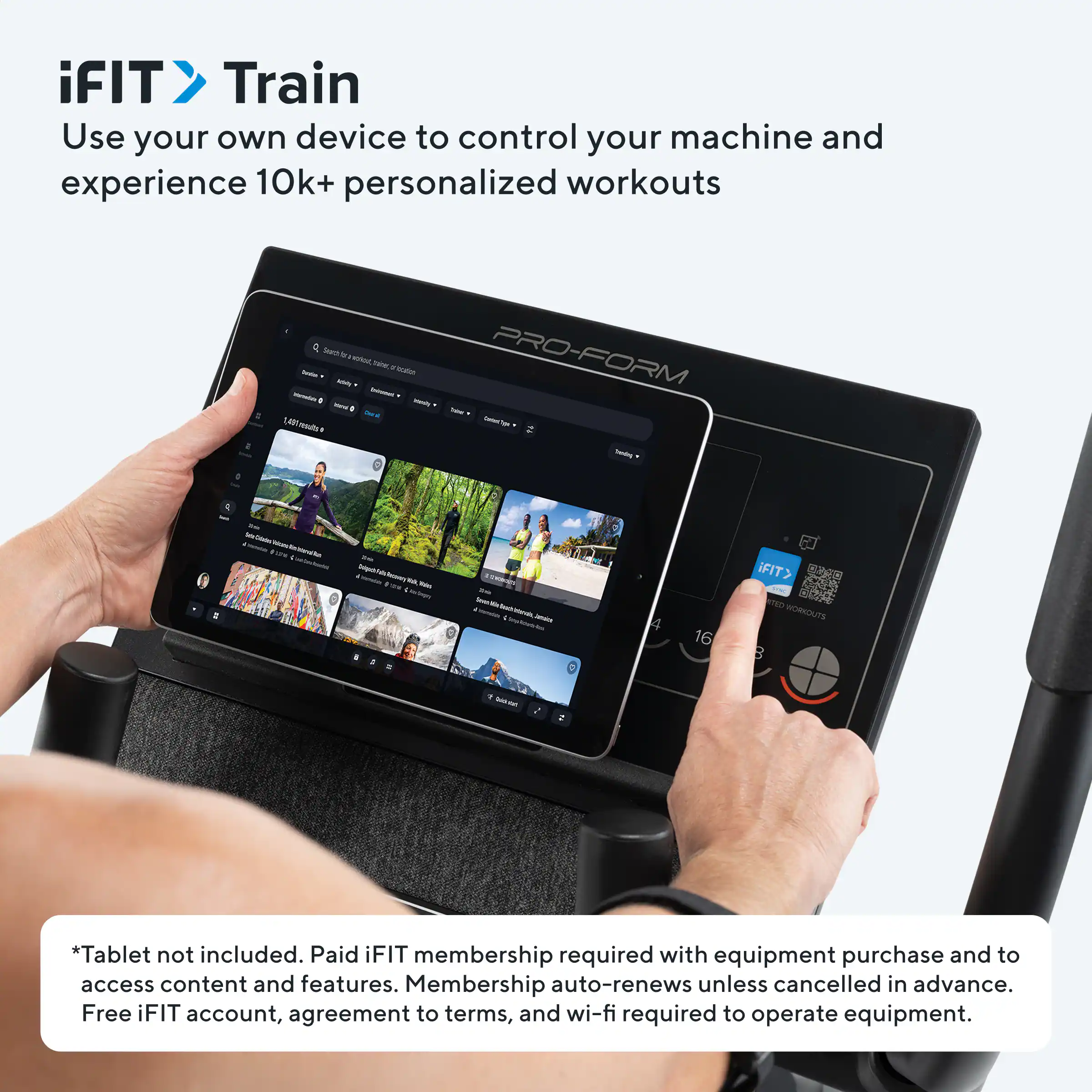 iFIT Train  
Use your own device to control your machine and experience 10k+ personalized workouts  

*Tablet not included. Paid iFIT membership required with equipment purchase and to access content and features. Membership auto-renews unless cancelled in advance. Free iFIT account, agreement to terms, and wi-fi required to operate equipment.