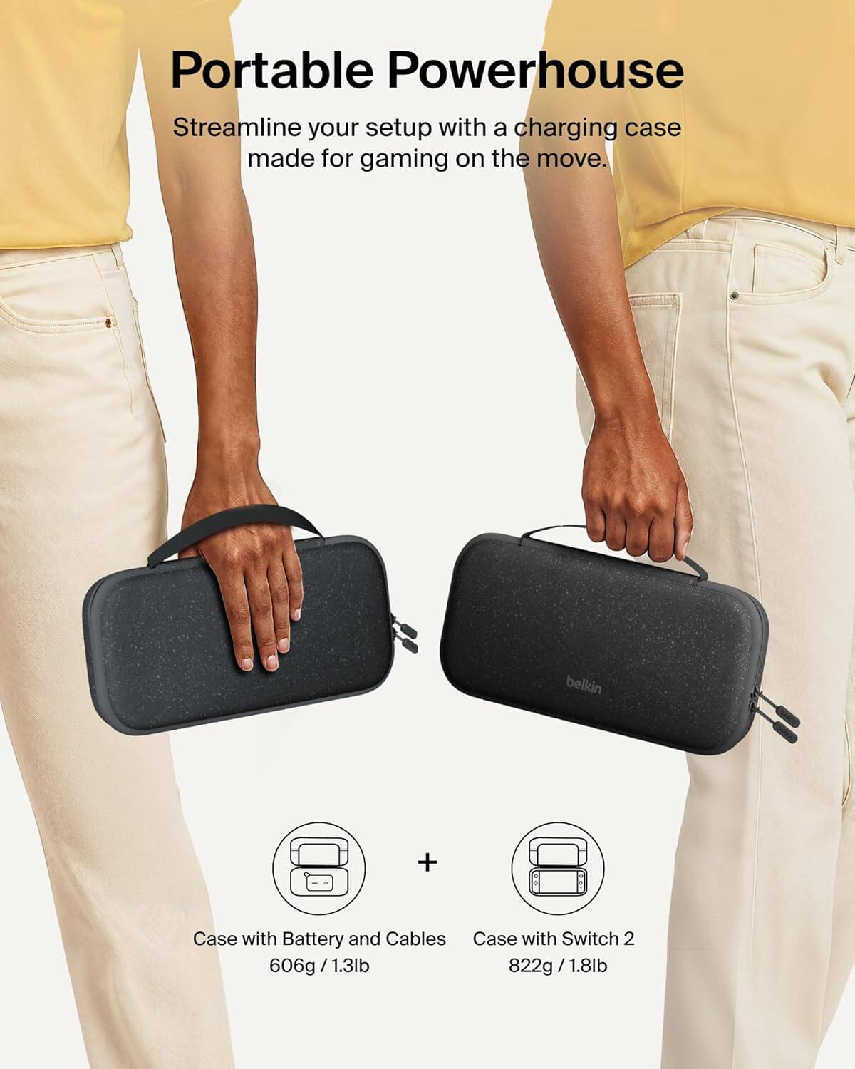 Portable Powerhouse
Streamline your setup with a charging case made for gaming on the move.
belkin
Case with Battery and Cables
Case with Switch 2
606g/1.3lb
822g/1.8lb