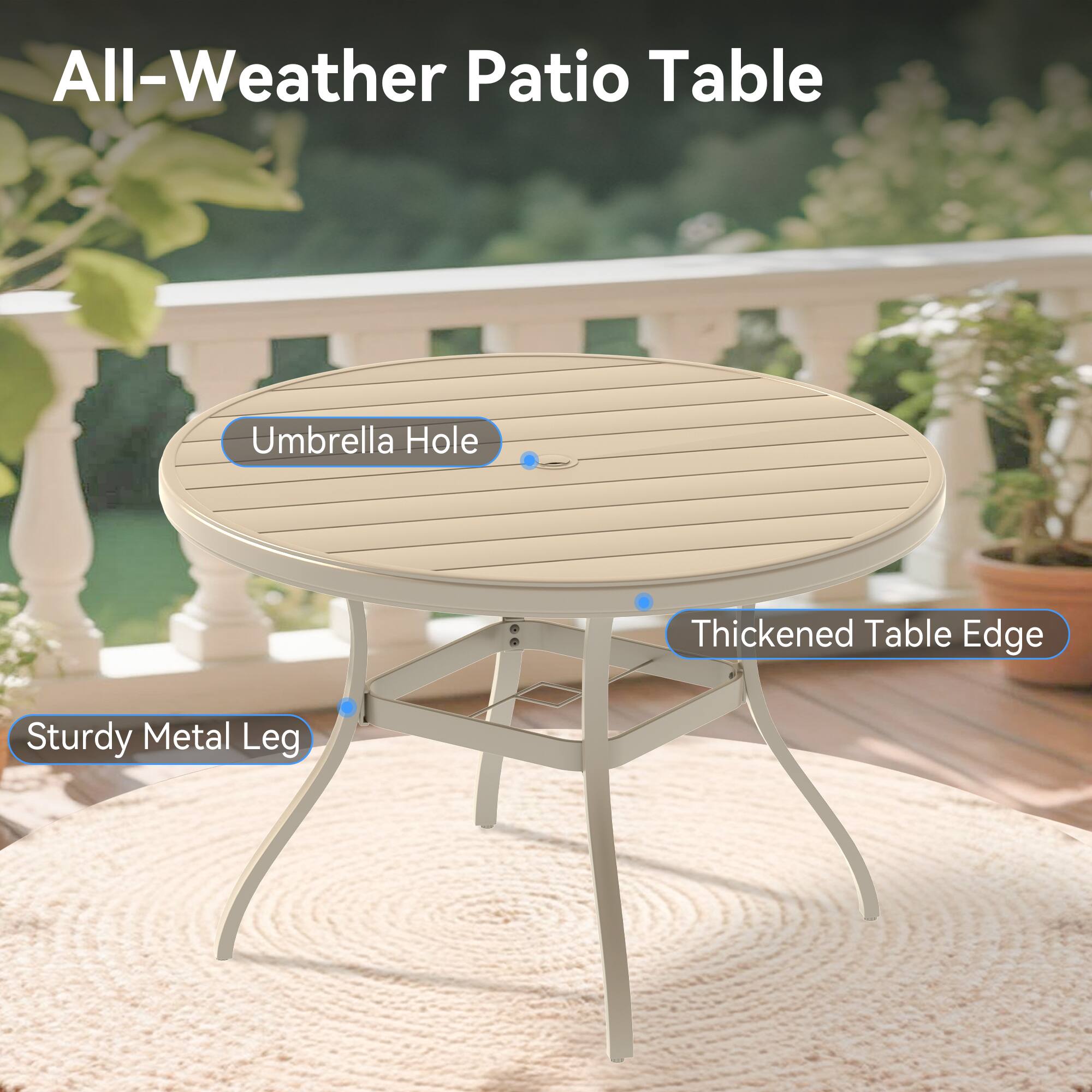 All-Weather Patio Table

- Umbrella Hole
- Thickened Table Edge
- Sturdy Metal Leg