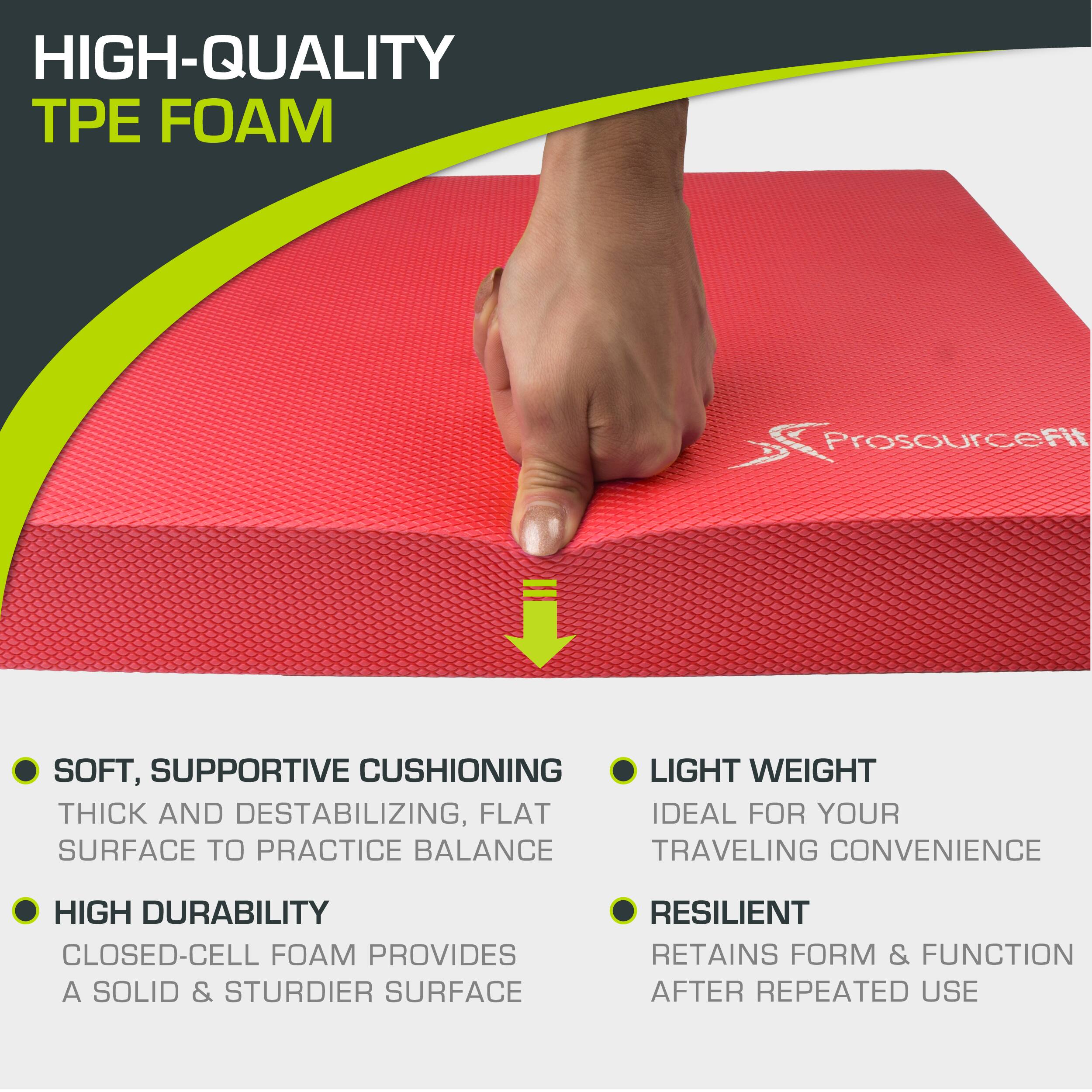 HIGH-QUALITY TPE FOAM Prosourcefit SOFT, SUPPORTIVE CUSHIONING THICK AND DESTABILIZING, FLAT SURFACE TO PRACTICE BALANCE LIGHT WEIGHT IDEAL FOR YOUR TRAVELING CONVENIENCE HIGH DURABILITY CLOSED-CELL FOAM PROVIDES A SOLID & STURDIER SURFACE RESILIENT RETAINS FORM & FUNCTION AFTER REPEATED USE
