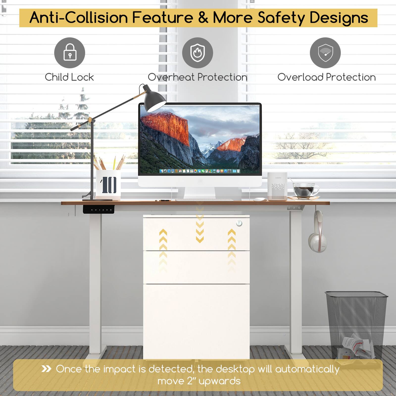 Anti-Collision Feature & More Safety Designs

- Child Lock
- Overheat Protection
- Overload Protection

Once the impact is detected, the desktop will automatically move 2" upwards.