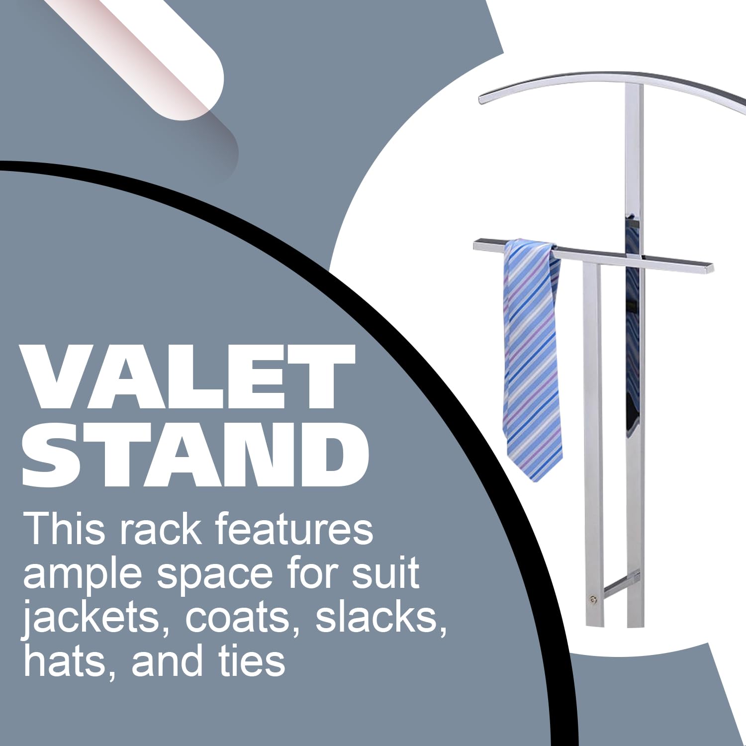 VALET STAND

This rack features ample space for suit jackets, coats, slacks, hats, and ties.