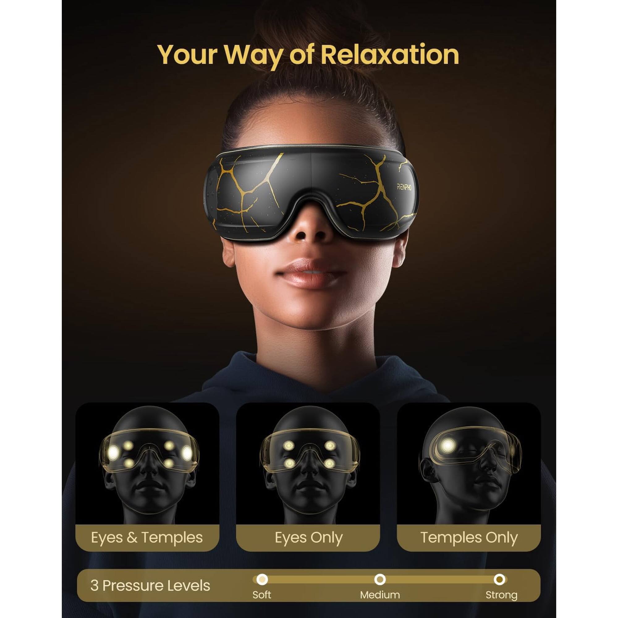 Your Way of Relaxation

REPH

Eyes & Temples
Eyes Only
Temples Only

3 Pressure Levels
Soft
Medium
Strong