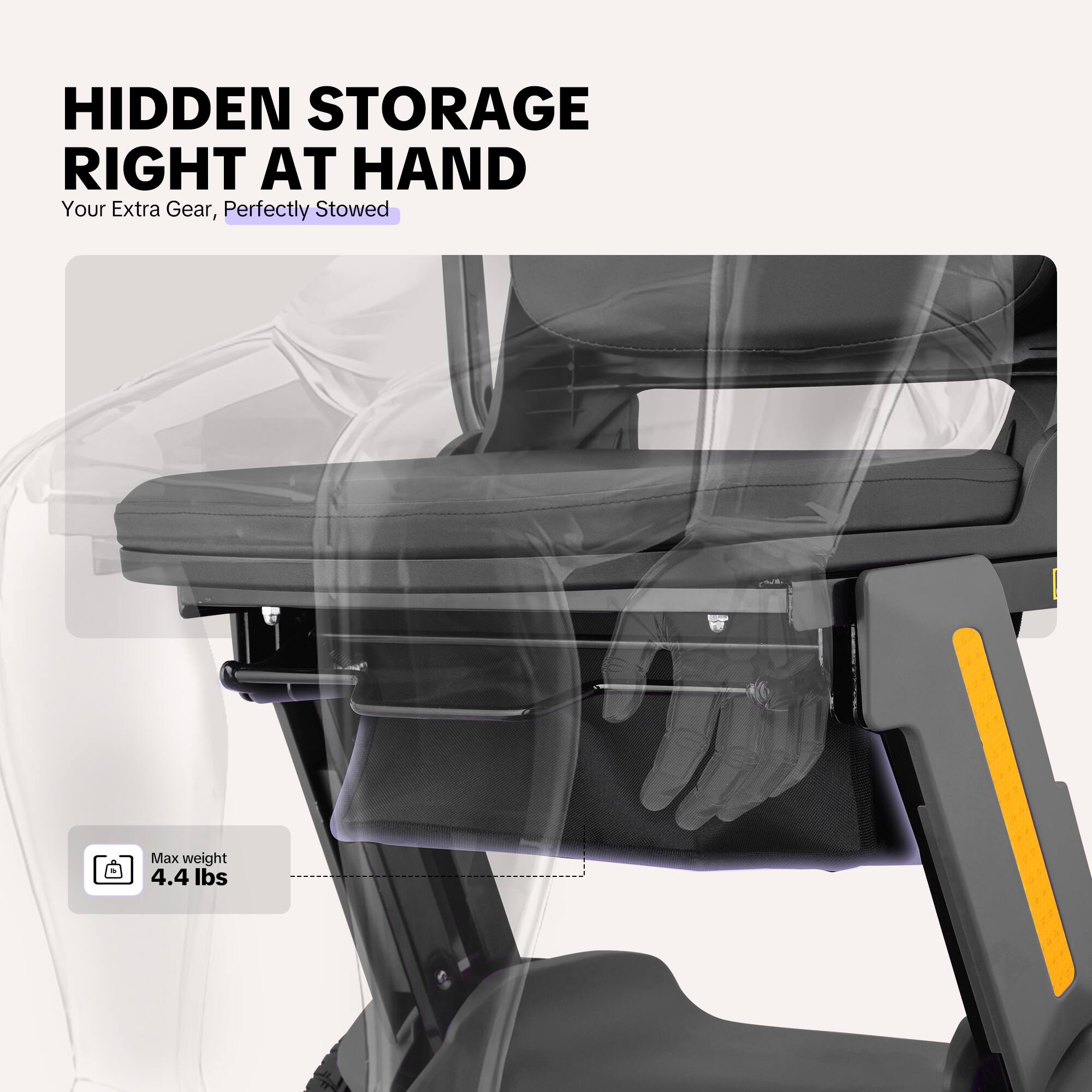 HIDDEN STORAGE RIGHT AT HAND  
Your Extra Gear, Perfectly Stowed  
Max weight 4.4 lbs