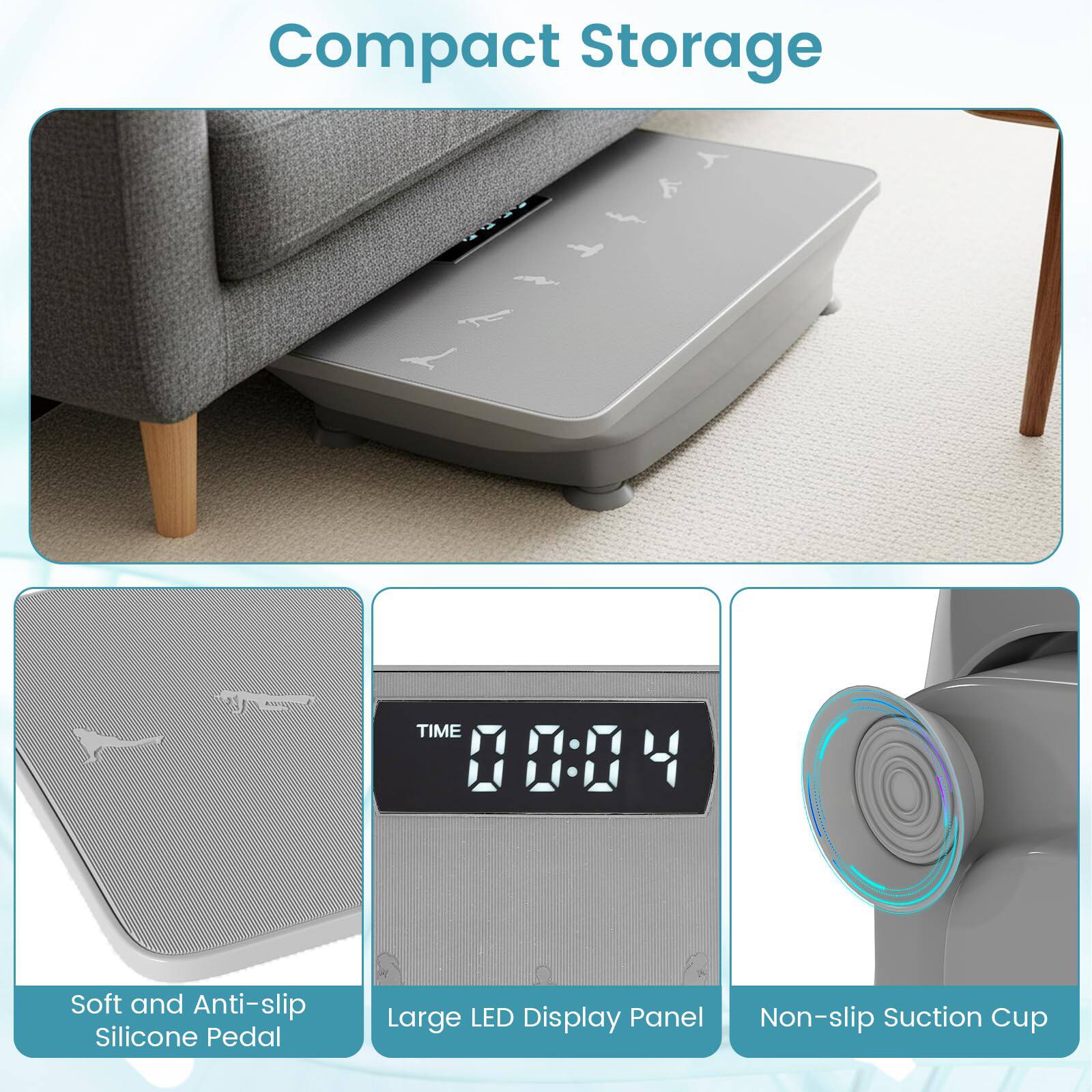 Compact Storage

- Soft and Anti-slip Silicone Pedal
- Large LED Display Panel
- Non-slip Suction Cup