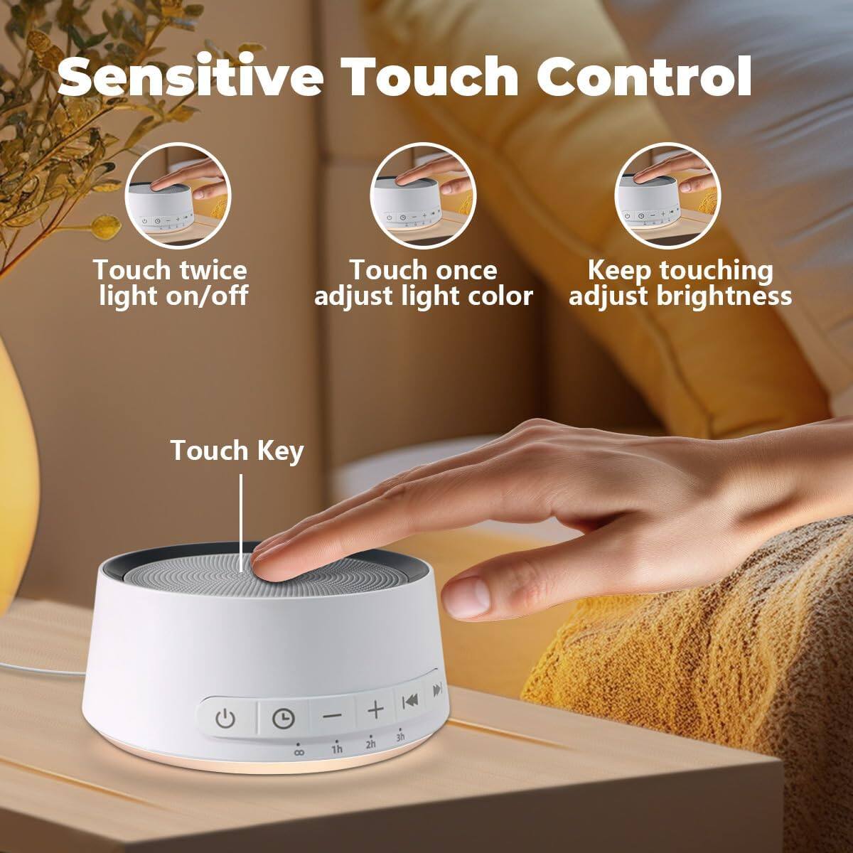 Sensitive Touch Control

Touch Key

- Touch twice: light on/off
- Touch once: adjust light color
- Keep touching: adjust brightness