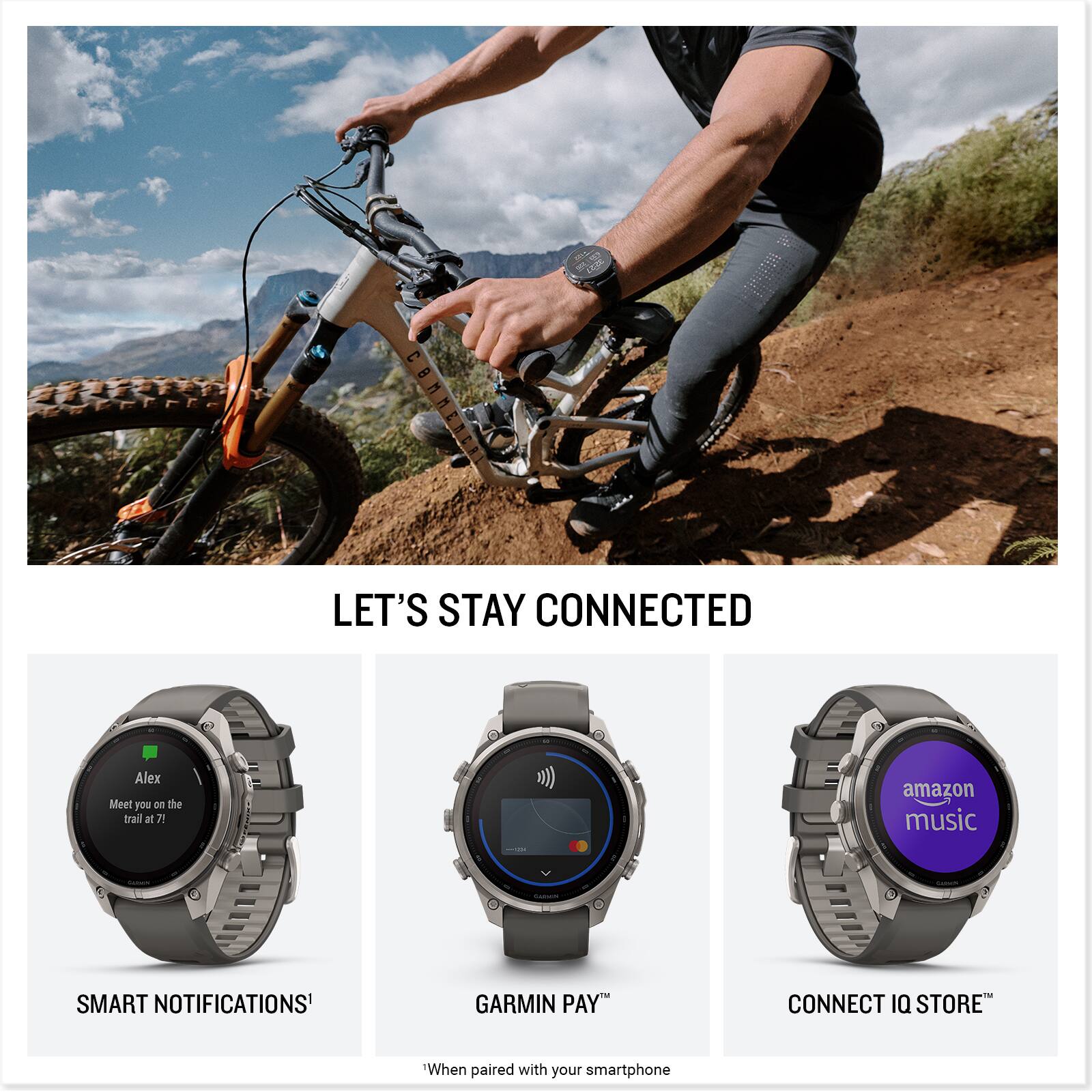 LET'S STAY CONNECTED

Alex Meet you on the trail at 7!

amazon music
Calories
GARMIN
SMART NOTIFICATIONS
GARMIN PAY
CONNECT IQ STORE

"When paired with your smartphone