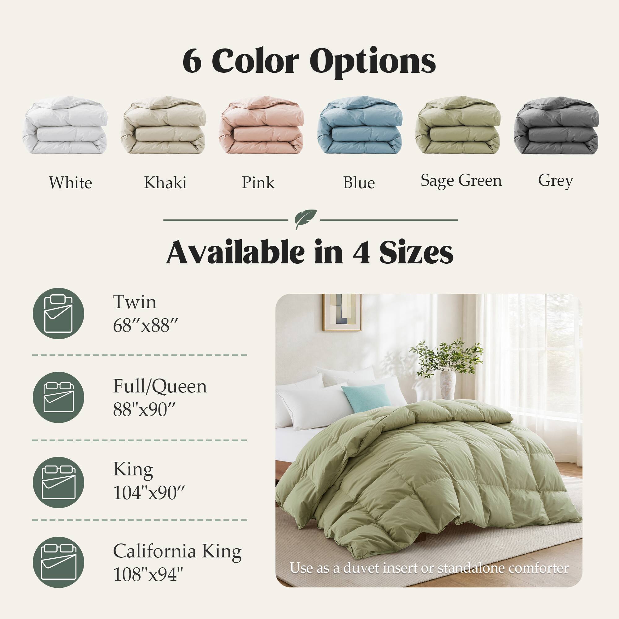 6 Color Options
White
Khaki
Pink
Blue
Sage Green
Grey

Available in 4 Sizes
Twin 68"x88"
Full/Queen 88"x90"
King 104"x90"
California King 108"x94"

Use as a duvet insert or standalone comforter
