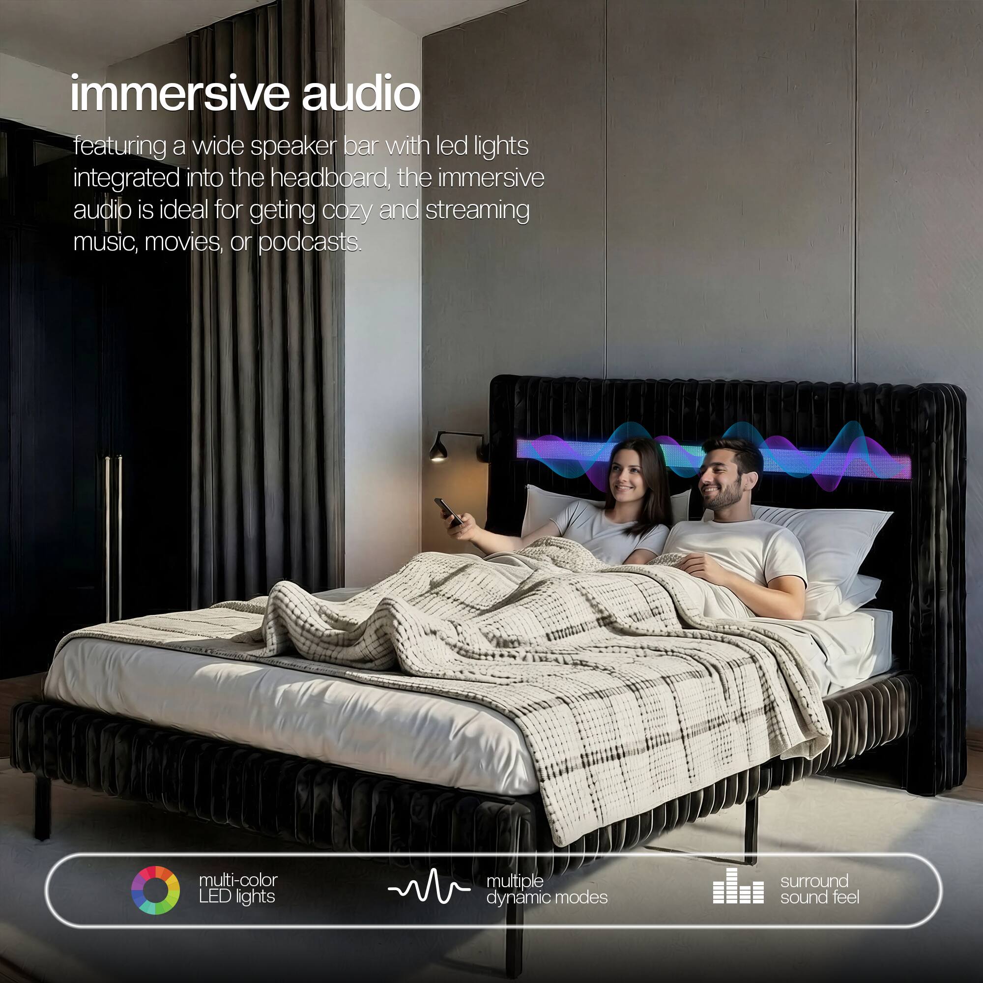 Immersive audio featuring a wide speaker bar with LED lights integrated into the headboard, the immersive audio is ideal for getting cozy and streaming music, movies, or podcasts.

Multi-color LED lights
Multiple dynamic modes
Surround sound feel