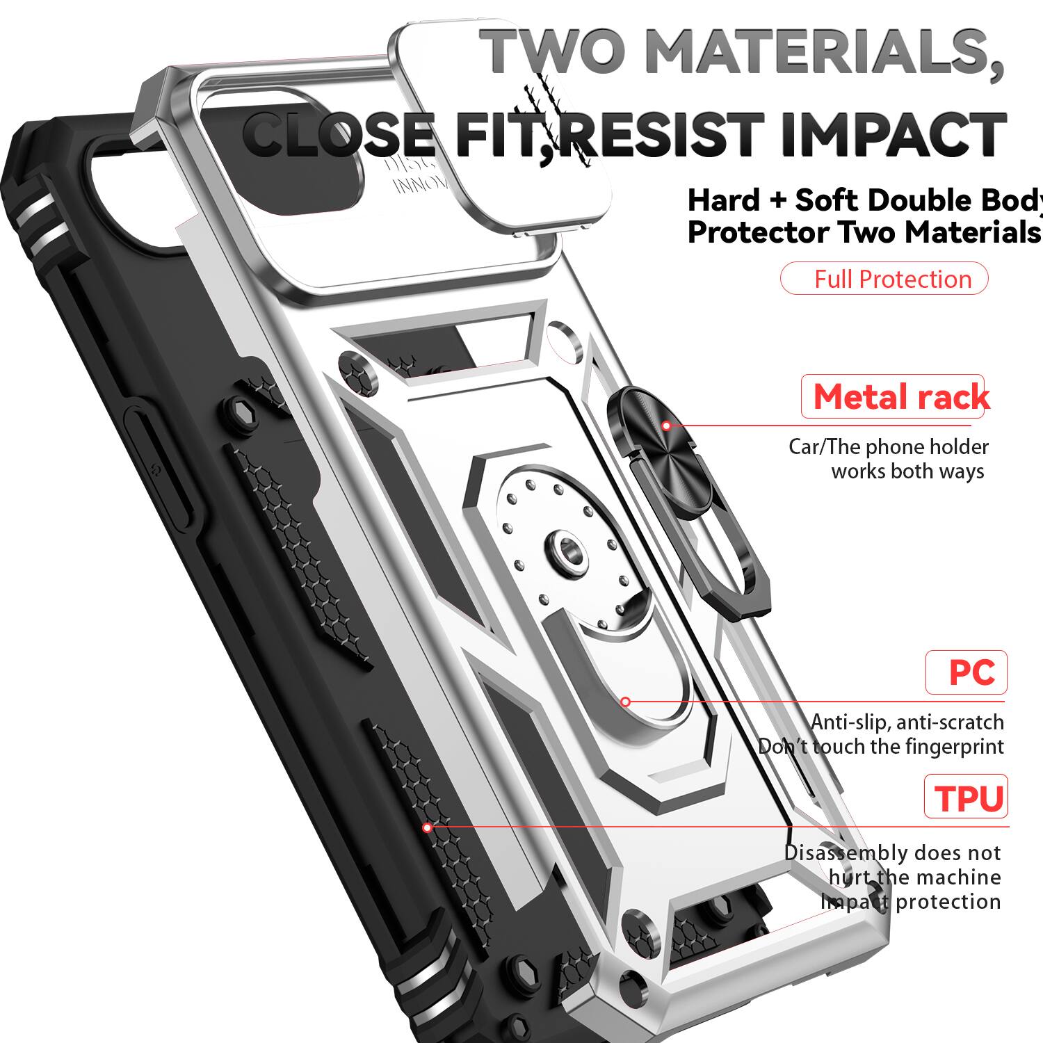 TWO MATERIALS, CLOSE FIT, RESIST IMPACT  
Hard + Soft Double Body Protector Two Materials  
Full Protection  

Metal rack  
Car/The phone holder works both ways  

PC  
Anti-slip, anti-scratch  
Don't touch the fingerprint  

TPU  
Disassembly does not hurt the machine  
Impart protection