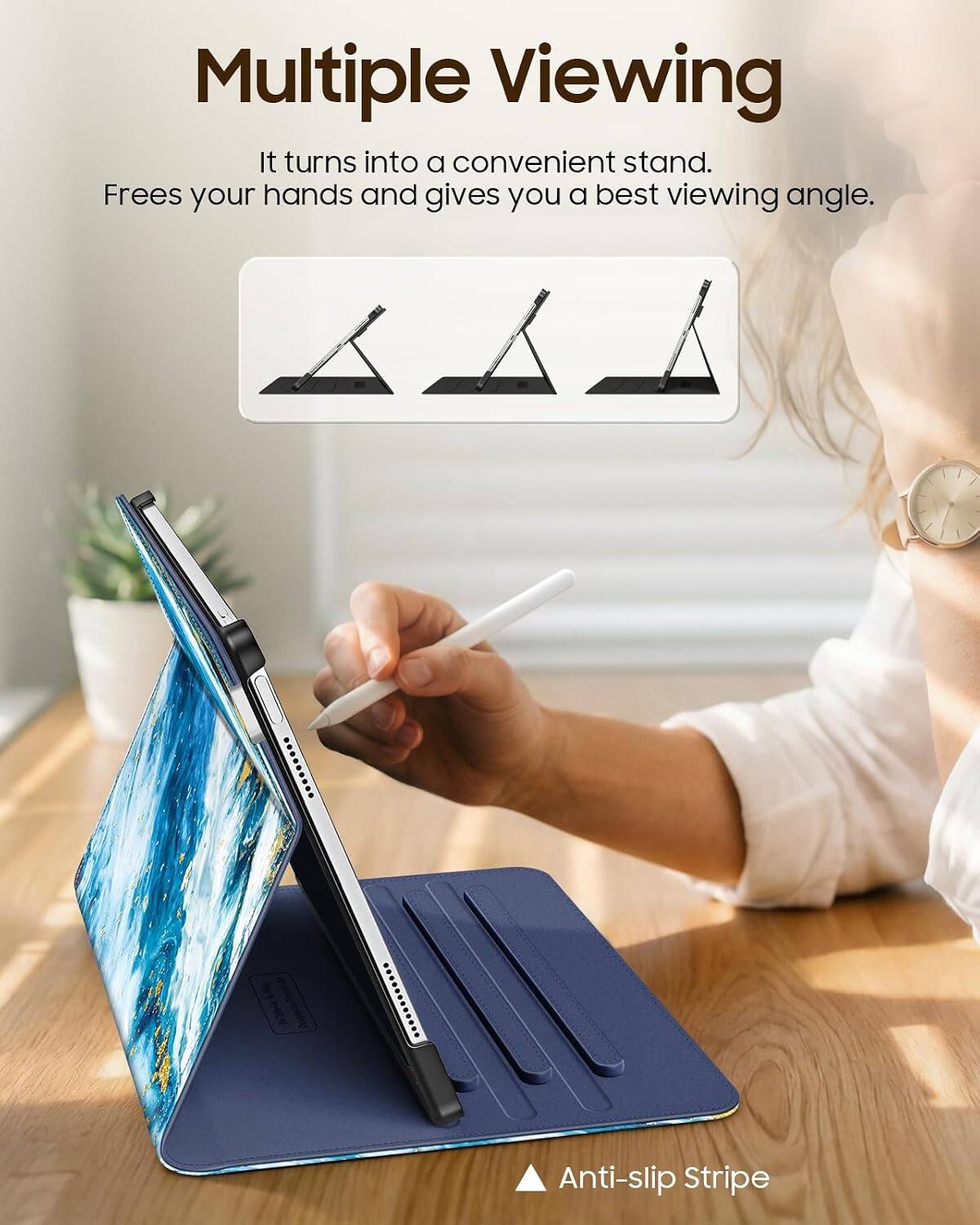 Multiple Viewing  
It turns into a convenient stand.  
Frees your hands and gives you a best viewing angle.  

Anti-slip Stripe