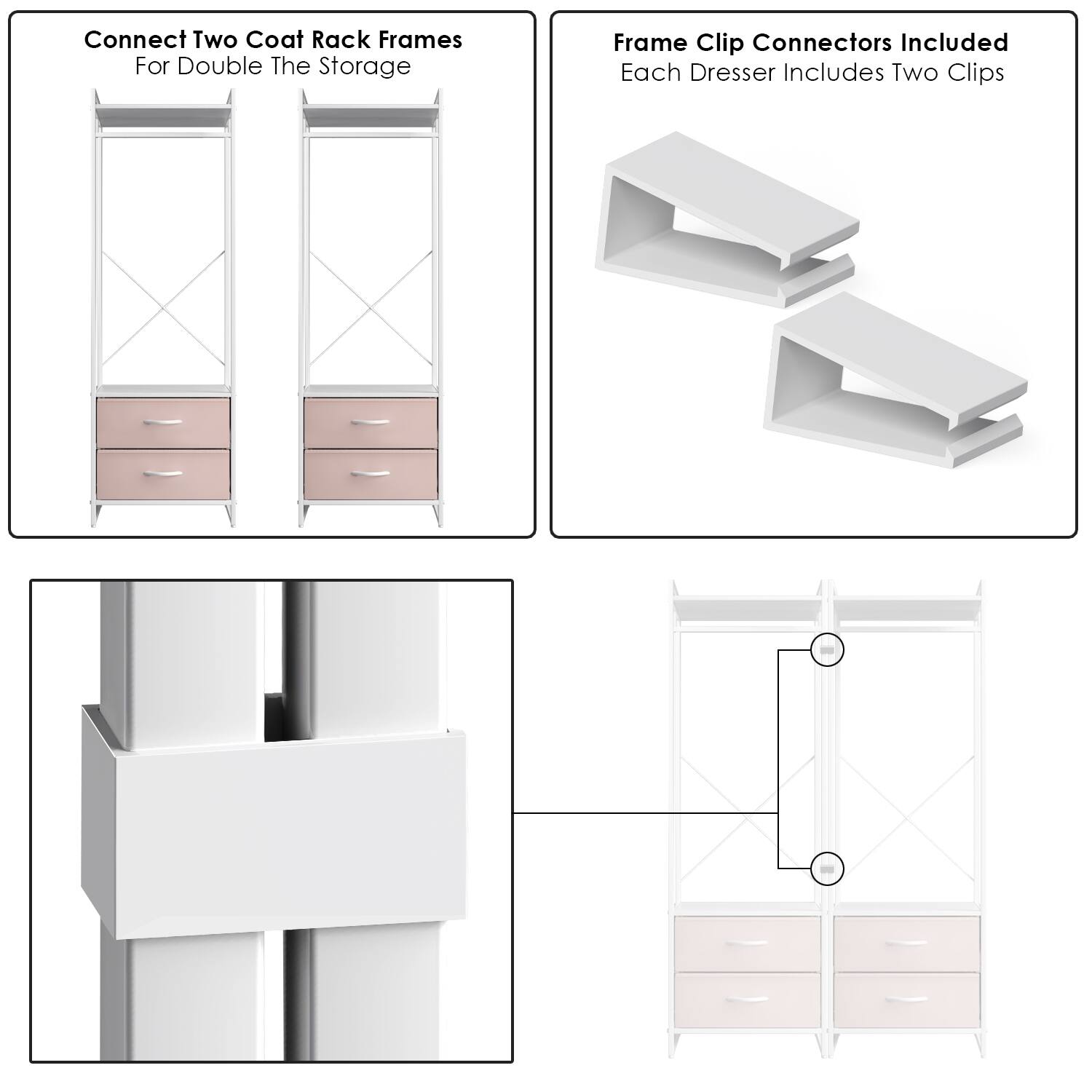 Connect Two Coat Rack Frames  
For Double The Storage  

Frame Clip Connectors Included  
Each Dresser Includes Two Clips