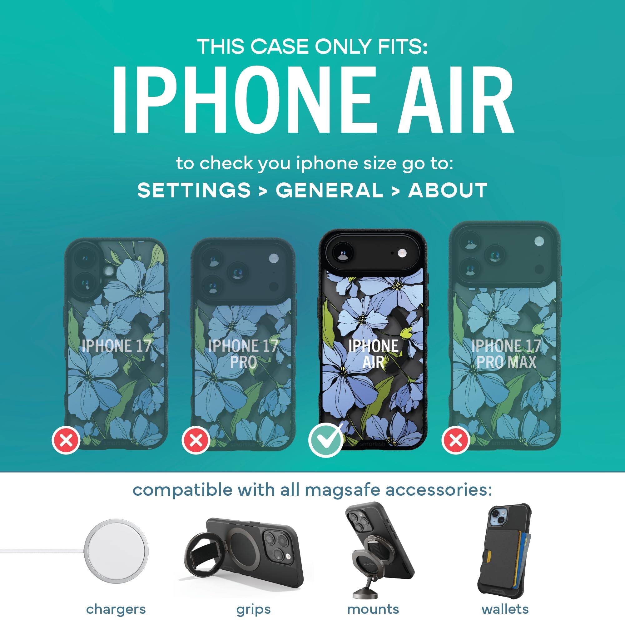 THIS CASE ONLY FITS: IPHONE AIR  
to check you iphone size go to: SETTINGS > GENERAL > ABOUT

IPHONE 17  
IPHONE 17 PRO  
IPHONE AIR  
IPHONE 17 PRO MAX  
X  
X  
V  
X

compatible with all magsafe accessories:  
chargers  
grips  
mounts  
wallets