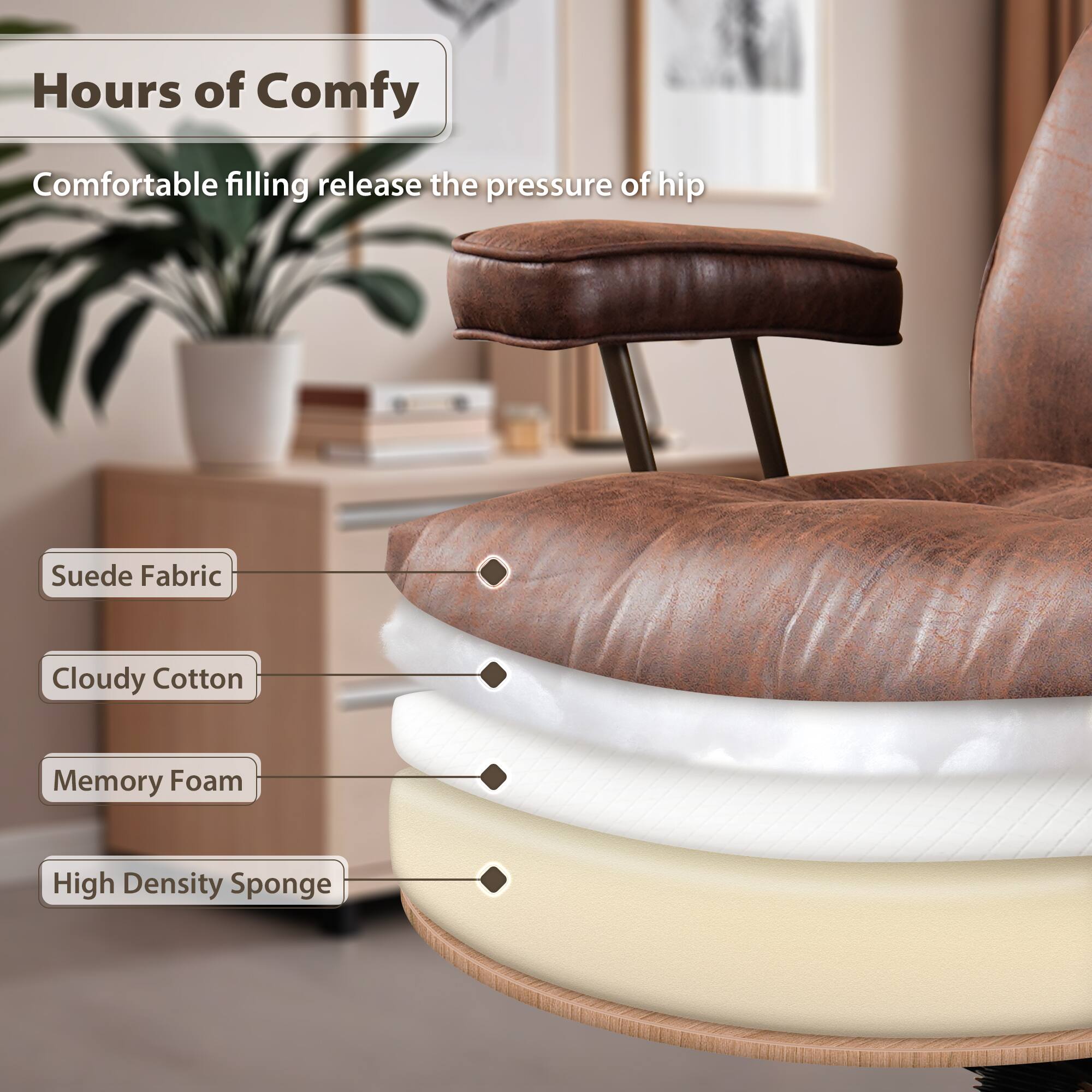 Hours of Comfy  
Comfortable filling release the pressure of hip  

- Suede Fabric  
- Cloudy Cotton  
- Memory Foam  
- High Density Sponge