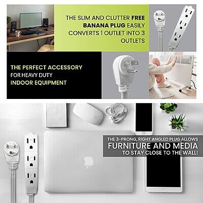 THE SLIM AND CLUTTER FREE BANANA PLUG EASILY CONVERTS 1 OUTLET INTO 3 OUTLETS

THE PERFECT ACCESSORY FOR HEAVY DUTY INDOOR EQUIPMENT

THE 3-PRONG, RIGHT ANGLED PLUG ALLOWS FURNITURE AND MEDIA TO STAY CLOSE TO THE WALL!