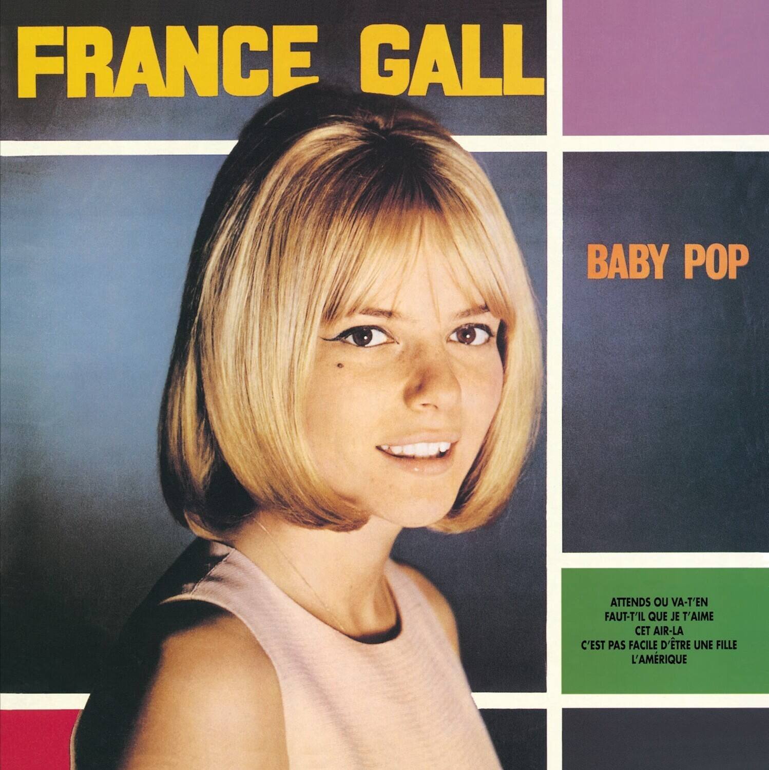 FRANCE GALL

BABY POP

ATTENDS OU VA-T'EN  
FAUT-IL QUE JE T'AIME  
C'EST PAS FACILE D'ÊTRE UNE FILLE  
L'AMÉRIQUE