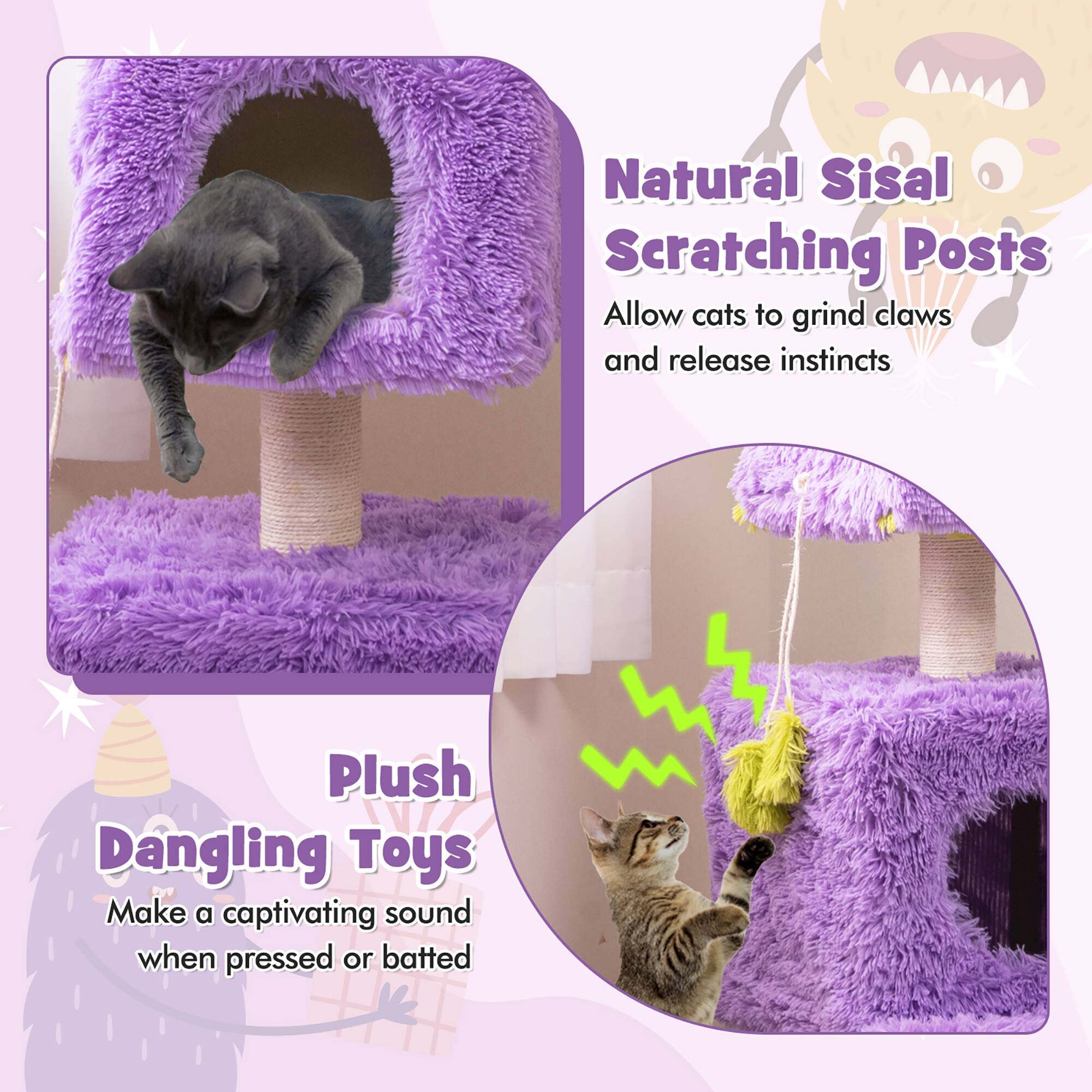 Natural Sisal Scratching Posts  
Allow cats to grind claws and release instincts  

Plush Dangling Toys  
Make a captivating sound when pressed or batted