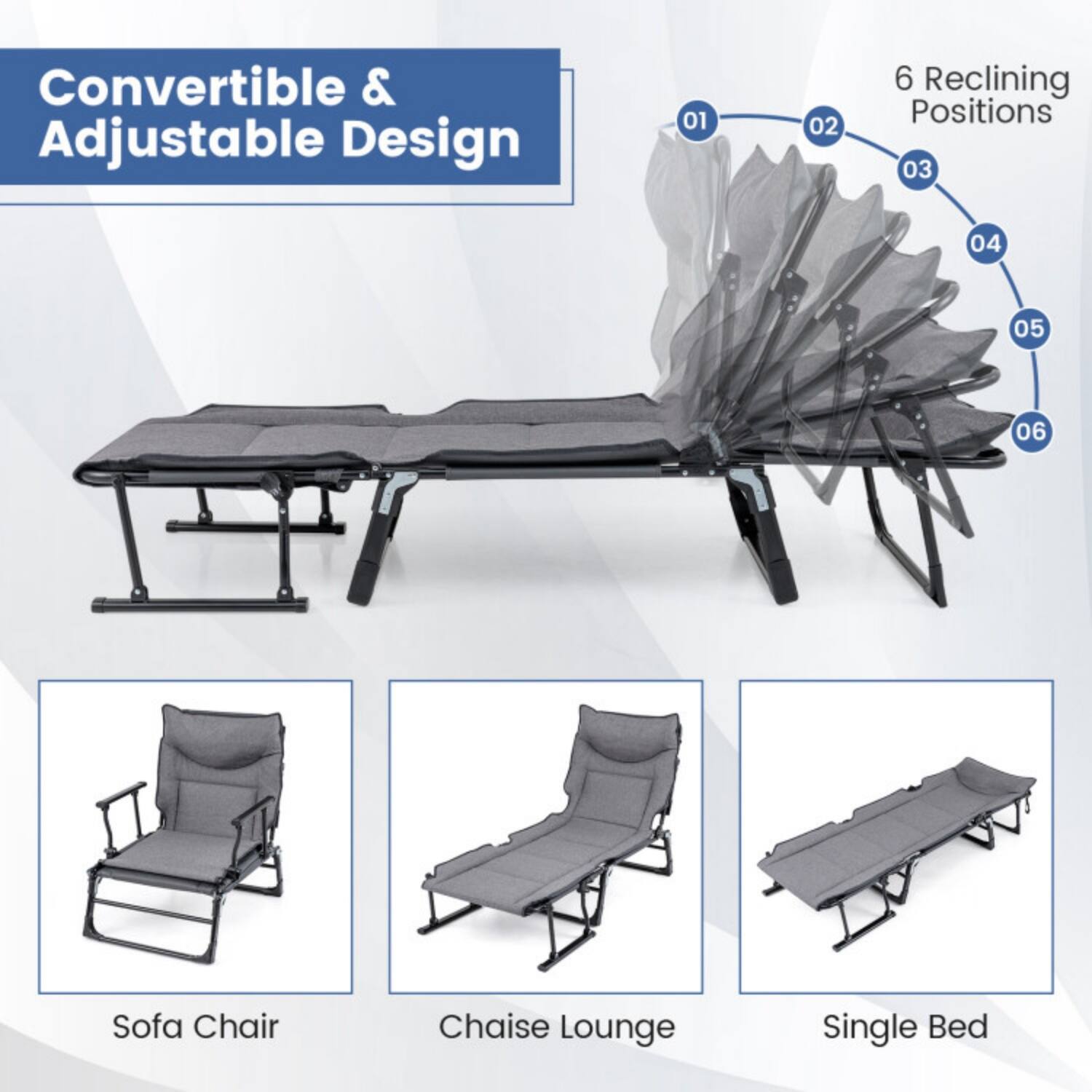 Convertible & Adjustable Design  
6 Reclining Positions  

01 02 03 04 05 06  

Sofa Chair  
Chaise Lounge  
Single Bed