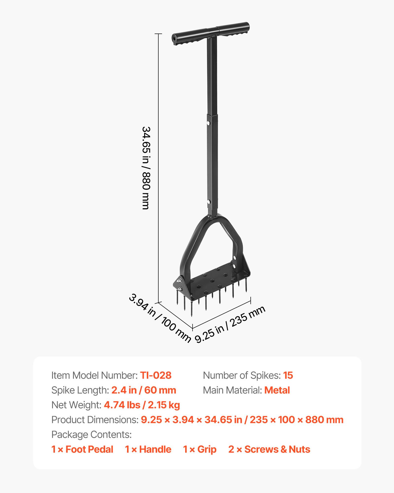 34.65 in/ 880 mm  
3.94 in - 100 mm  
9.25 in - 235 mm  

Item Model Number: TI-028  
Number of Spikes: 15  
Spike Length: 2.4 in / 60 mm  
Main Material: Metal  
Net Weight: 4.74 lbs / 2.15 kg  
Product Dimensions: 9.25 x 3.94 x 34.65 in / 235 x 100 x 880 mm  

Package Contents:  
1 x Foot Pedal  
1 x Handle  
1 x Grip  
2 x Screws & Nuts
