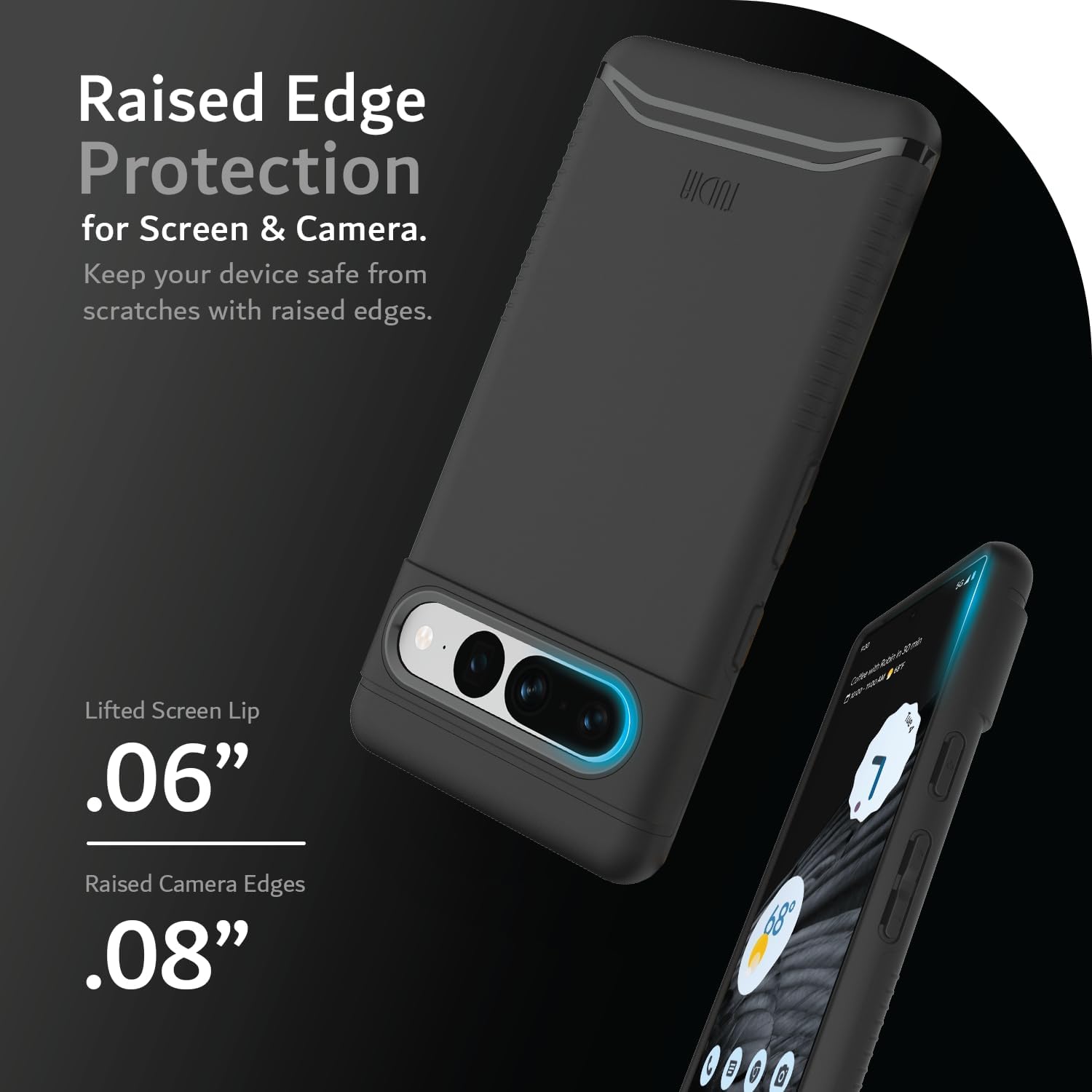 Raised Edge Protection for Screen & Camera.  
Keep your device safe from scratches with raised edges.

Lifted Screen Lip .06"  
Raised Camera Edges .08"