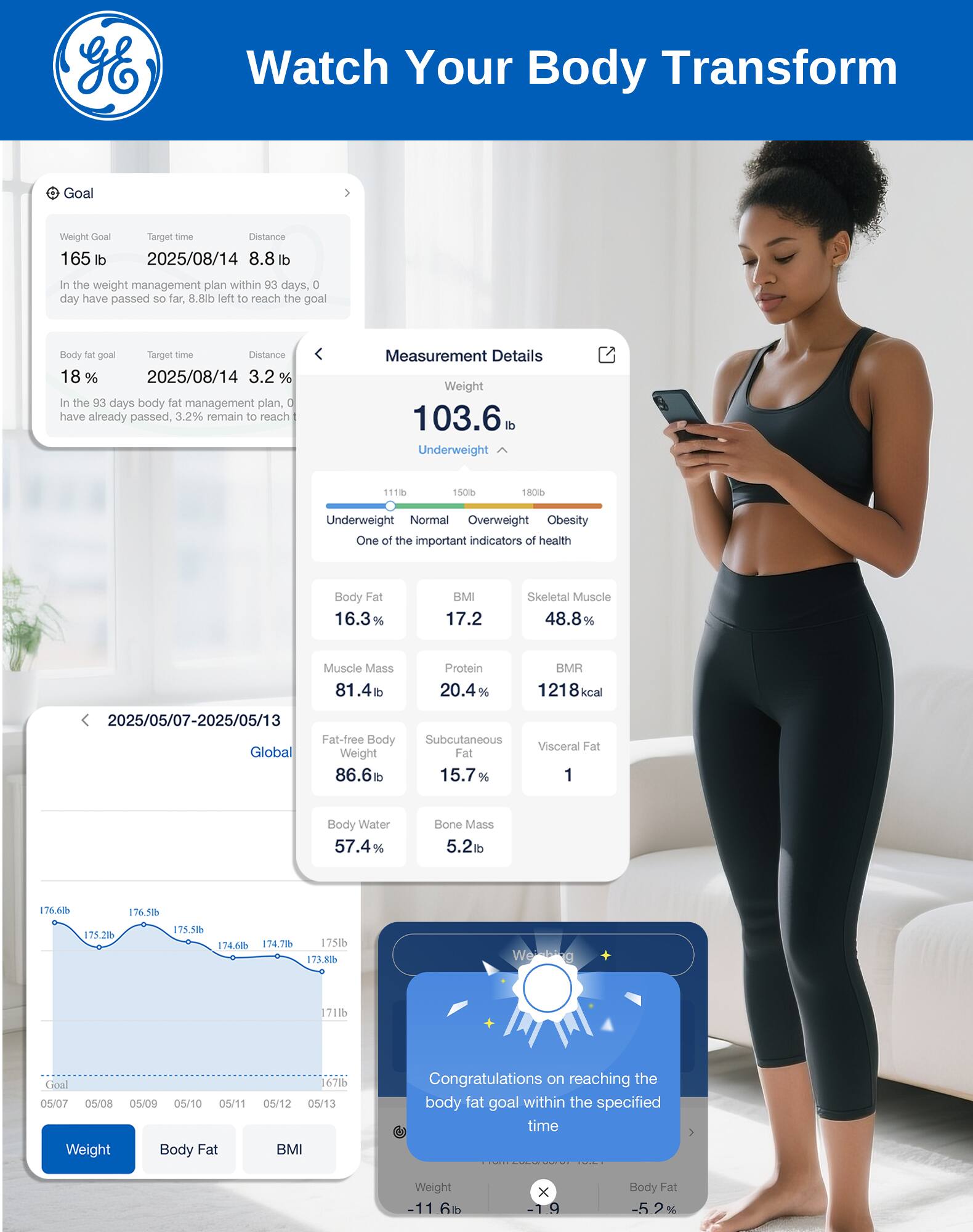 Watch Your Body Transform

Goal Weight: 165 lb  
Target Time: 2025/08/14  
Distance: 8.8 lb  
In the weight management plan within 93 days, 0 day have passed so far, 8.8 lb left to reach the goal

Body Fat Goal: 18%  
Target Time: 2025/08/14  
Distance: 3.2%  
In the 93 days body fat management plan, 0 have already passed, 3.2% remain to reach

Measurement Details:  
Weight: 103.6 lb (Underweight)  
Body Fat: 16.3%  
BMI: 17.2  
Skeletal Muscle: 48.8%  
Muscle Mass: 81.4 lb  
Protein: 20.4%  
BMR: 1218 kcal  
Fat-free Body Weight: 86.6 lb  
Subcutaneous Fat: 15.7%  
Visceral Fat: 1  
Body Water: 57.4%  
Bone Mass: 5.2 lb

Global Weight