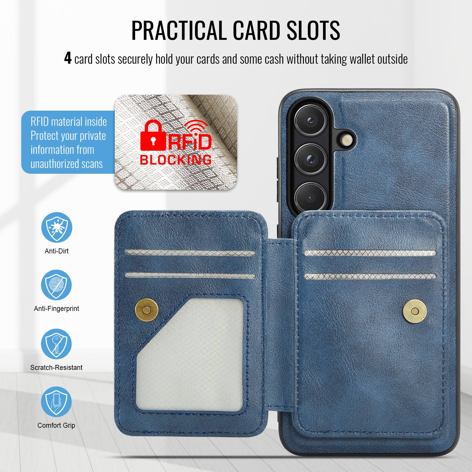 PRACTICAL CARD SLOTS

4 card slots securely hold your cards and some cash without taking wallet outside

RFID material inside
Protect your private information from unauthorized scans

RFID BLOCKING

Anti-Dirt
Anti-Fingerprint
Scratch-Resistant
Comfort Grip