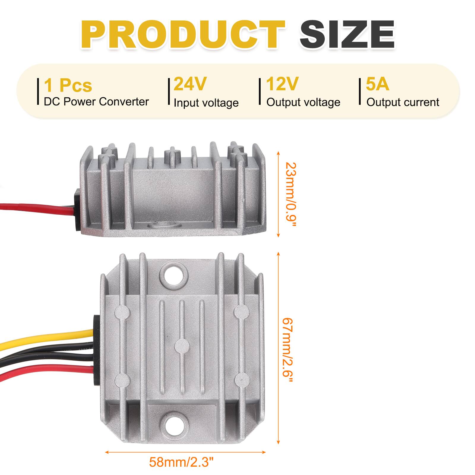 PRODUCT SIZE  
1 Pcs  
24V DC Power Converter  
Input voltage: 12V  
Output voltage: 12V  
Output current: 5A  

Dimensions:  
23mm/0.9" (width)  
67mm/2.6" (length)  
58mm/2.3" (height)