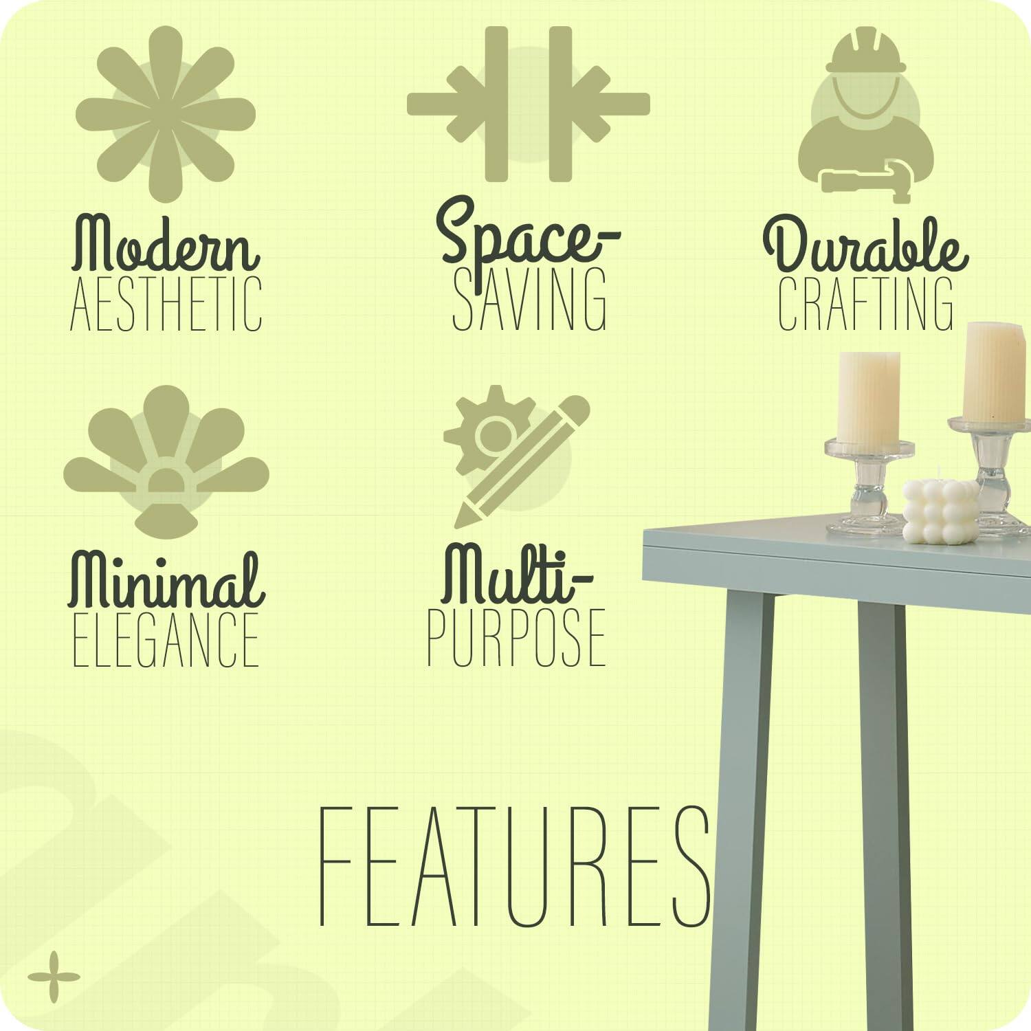 Modern Aesthetic  
Space-Saving  
Durable Crafting  
Minimal Elegance  
Multi-Purpose  

FEATURES
