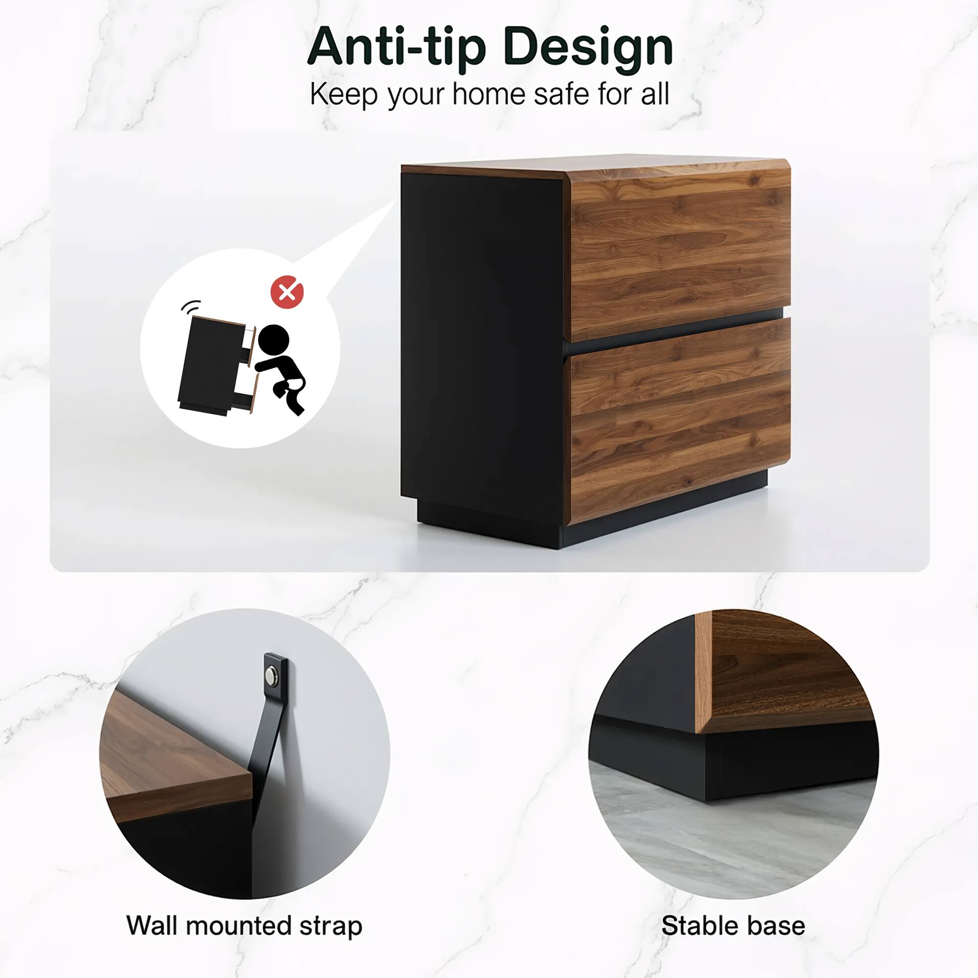Anti-tip Design  
Keep your home safe for all  

Wall mounted strap  
Stable base