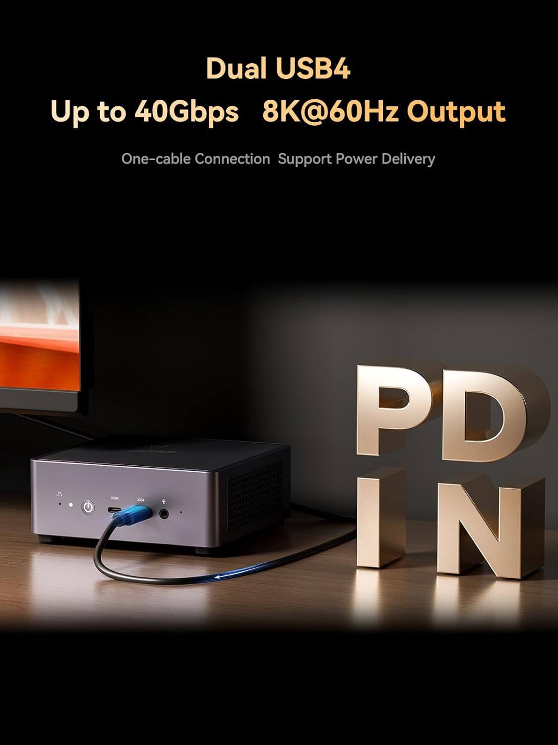 Dual USB4  
Up to 40Gbps  
8K@60Hz Output  
One-cable Connection  
Support Power Delivery  
PD IN