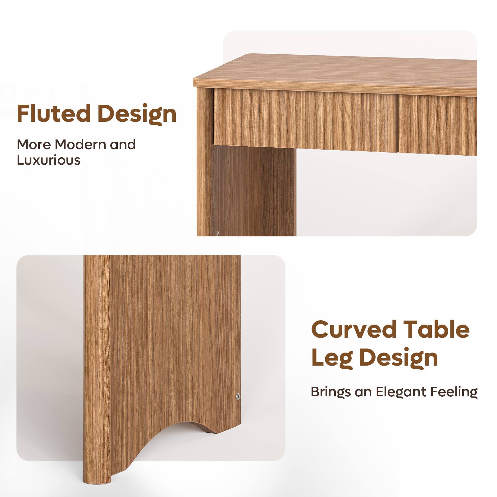 Fluted Design  
More Modern and Luxurious  

Curved Table Leg Design  
Brings an Elegant Feeling