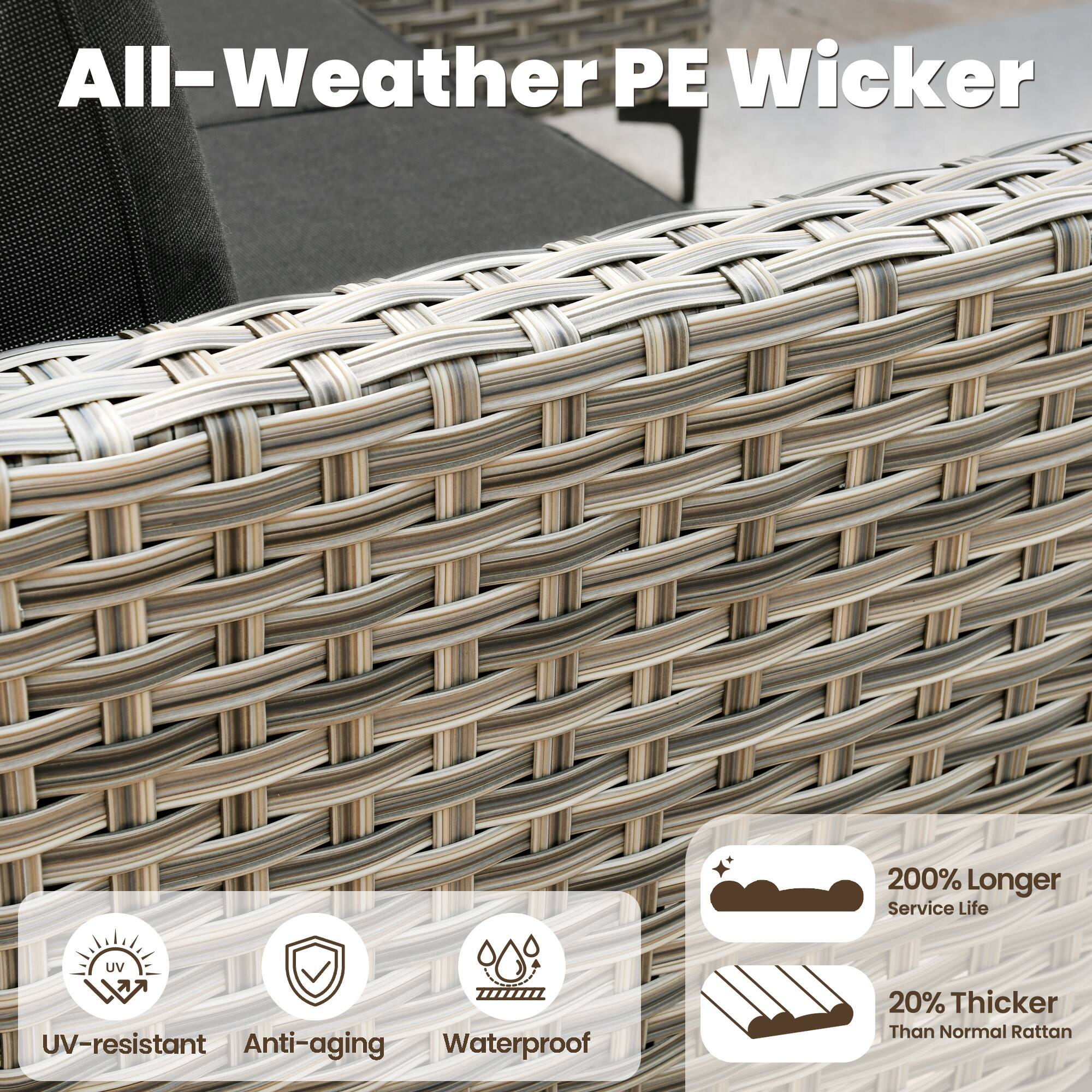All-Weather PE Wicker

- UV-resistant
- Anti-aging
- Waterproof
- 200% Longer Service Life
- 20% Thicker Than Normal Rattan