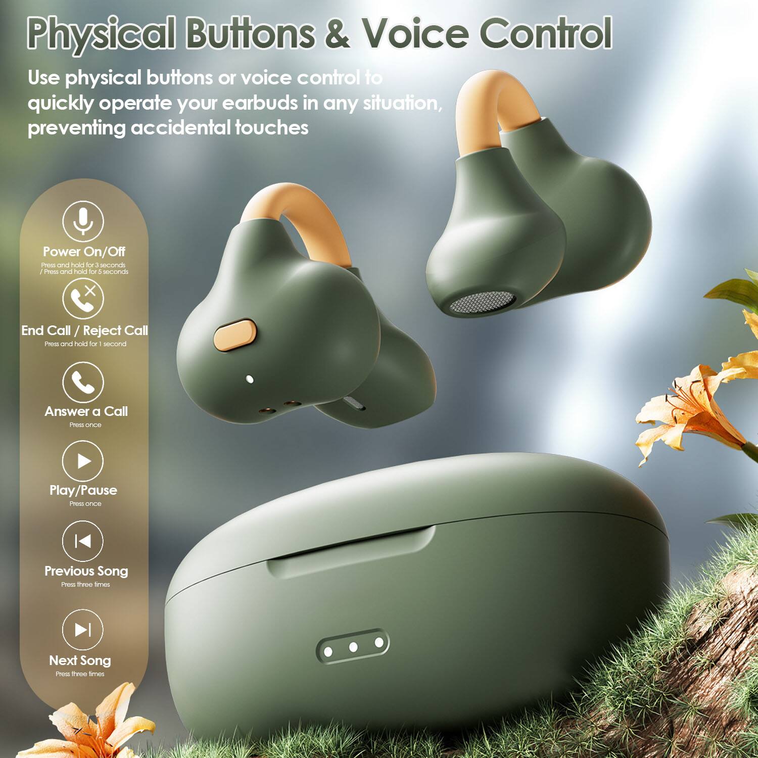 Physical Buttons & Voice Control

Use physical buttons or voice control to quickly operate your earbuds in any situation, preventing accidental touches

- Power On/Off
  - Press and hold for 3 seconds
  - Press once for 1 second

- End Call / Reject Call
  - Press and hold for 1 second

- Answer a Call
  - Press once

- Play/Pause
  - Press once

- Previous Song
  - Press three times

- Next Song
  - Press three times