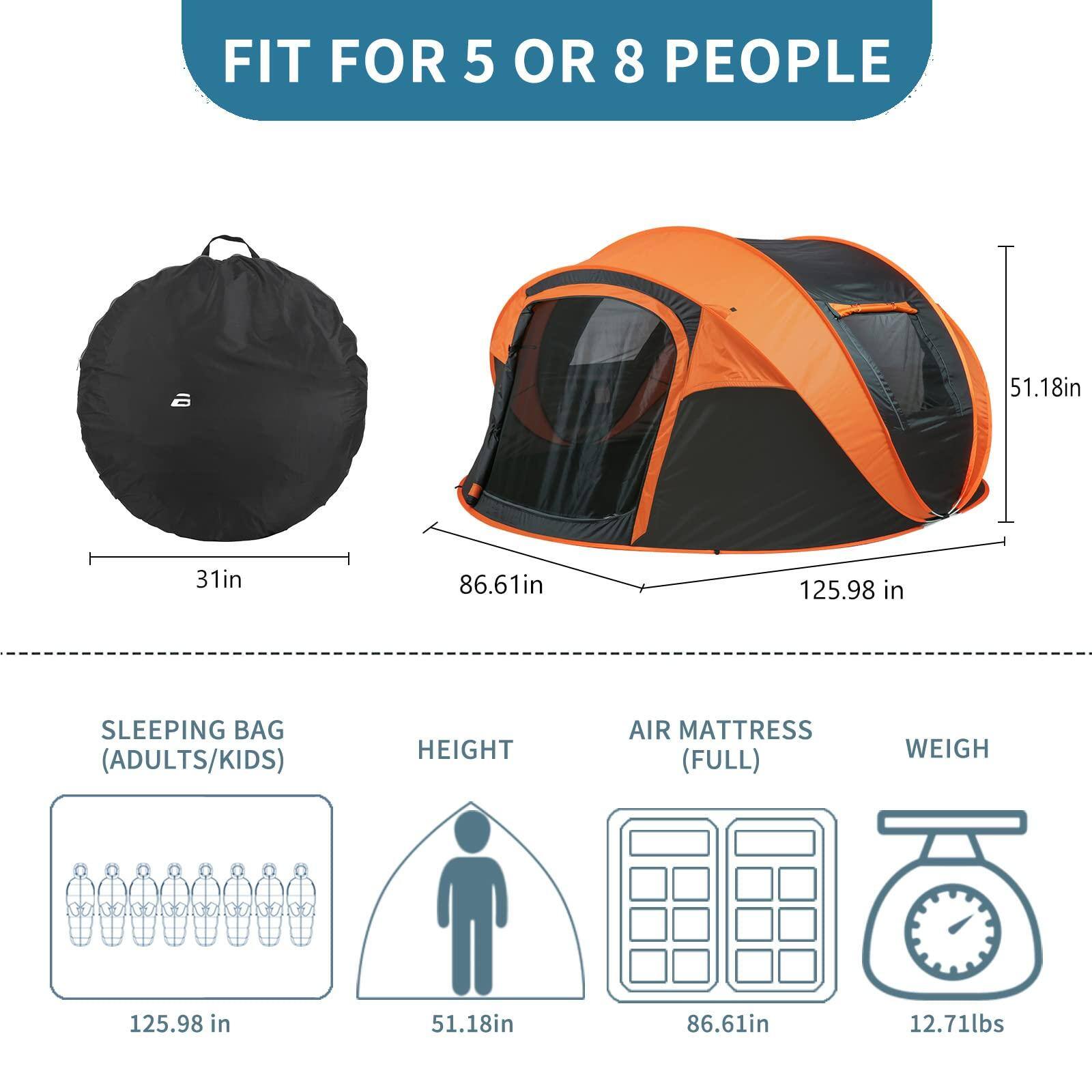 FIT FOR 5 OR 8 PEOPLE

- 31in
- 86.61in
- 125.98 in
- 51.18in

SLEEPING BAG (ADULTS/KIDS) 125.98 in

HEIGHT 51.18in

AIR MATTRESS (FULL) 86.61in

WEIGH 12.71lbs